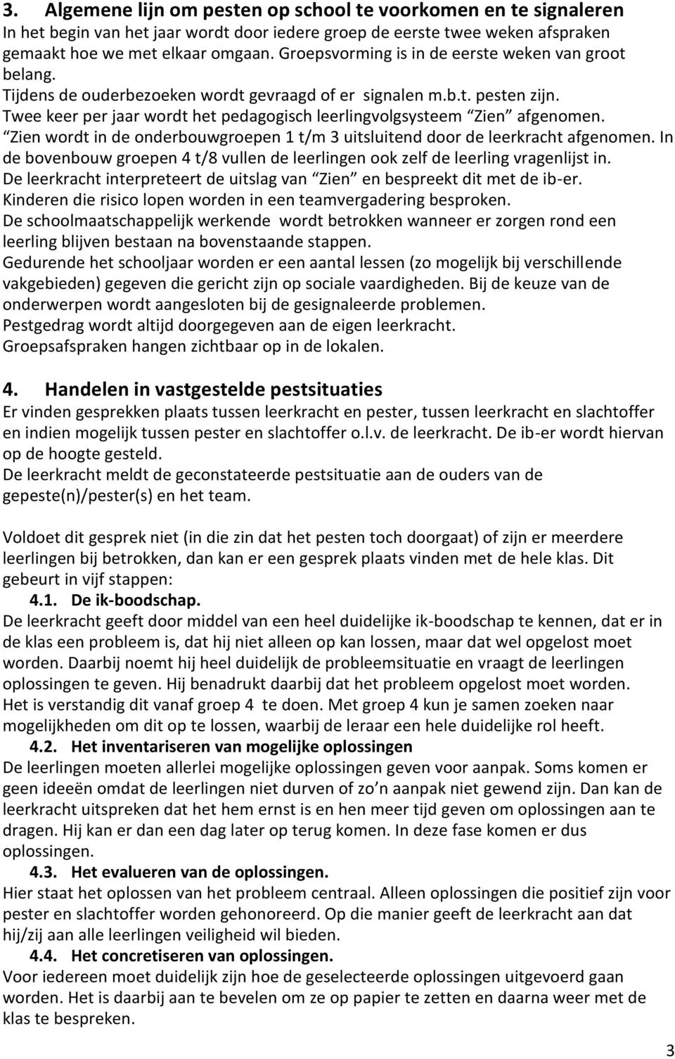 Twee keer per jaar wordt het pedagogisch leerlingvolgsysteem Zien afgenomen. Zien wordt in de onderbouwgroepen 1 t/m 3 uitsluitend door de leerkracht afgenomen.