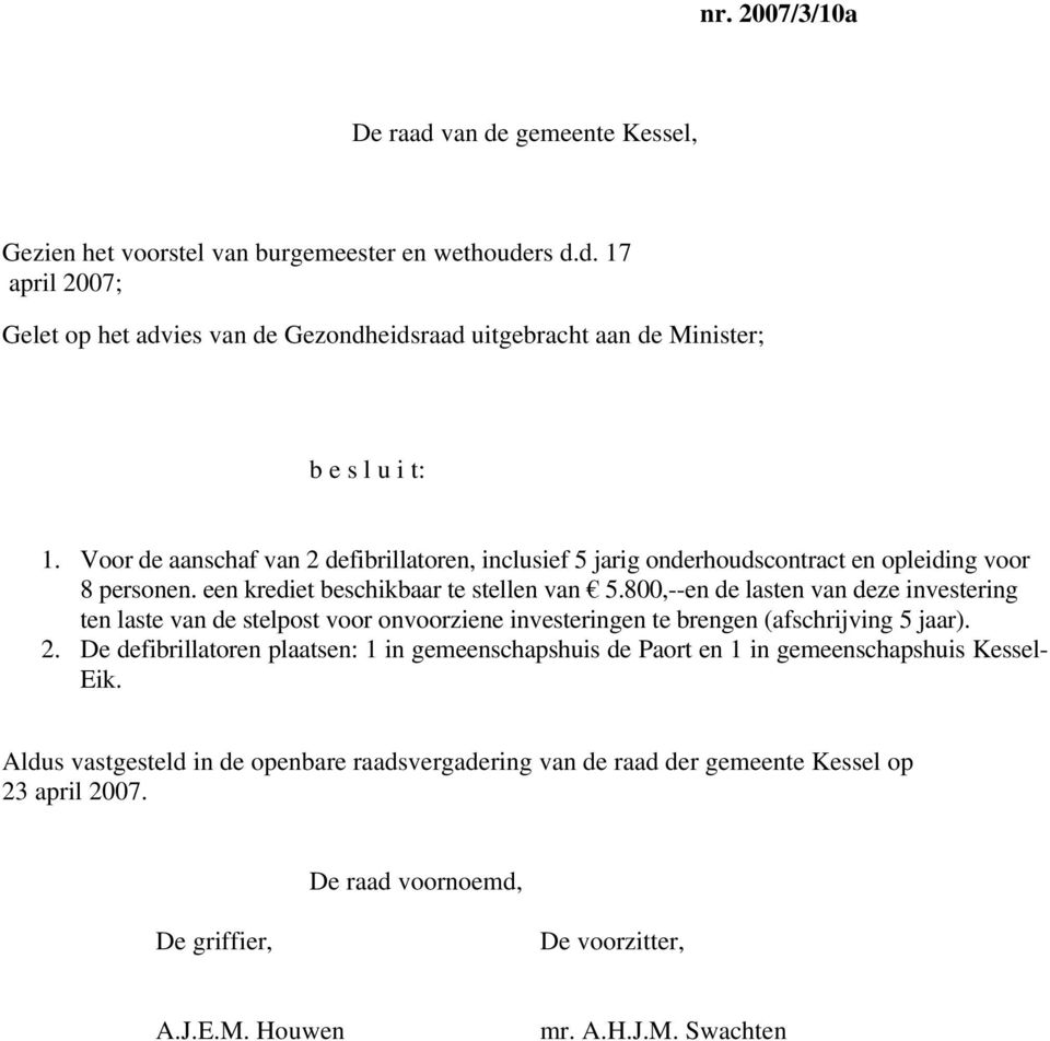 800,--en de lasten van deze investering ten laste van de stelpost voor onvoorziene investeringen te brengen (afschrijving 5 jaar). 2.