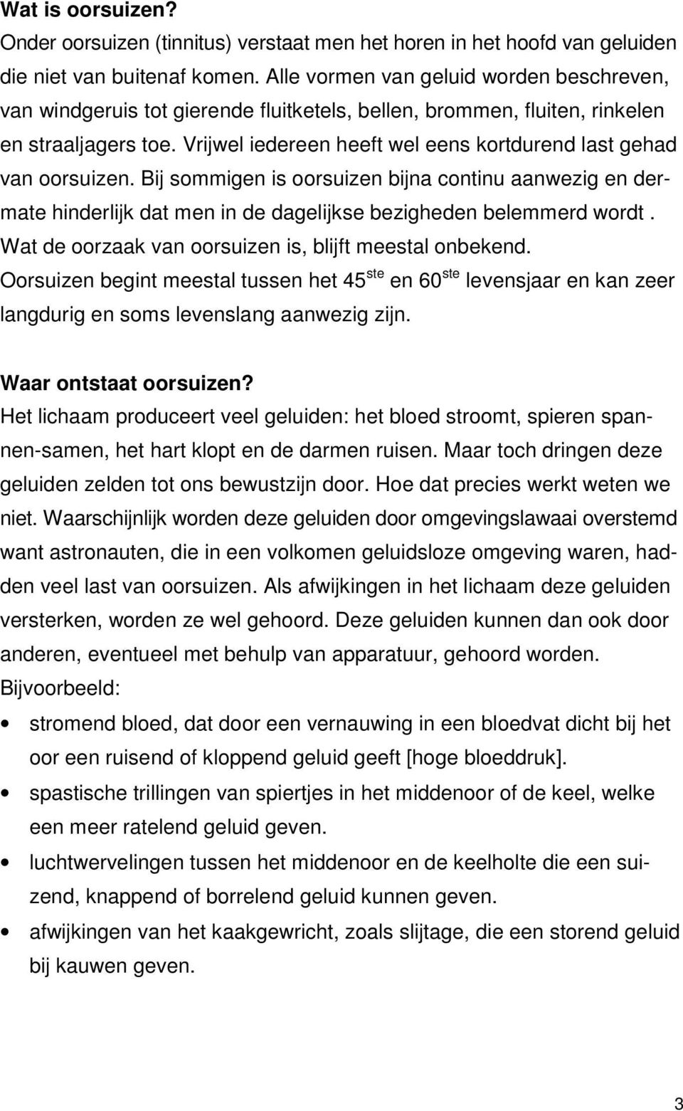 Vrijwel iedereen heeft wel eens kortdurend last gehad van oorsuizen. Bij sommigen is oorsuizen bijna continu aanwezig en dermate hinderlijk dat men in de dagelijkse bezigheden belemmerd wordt.