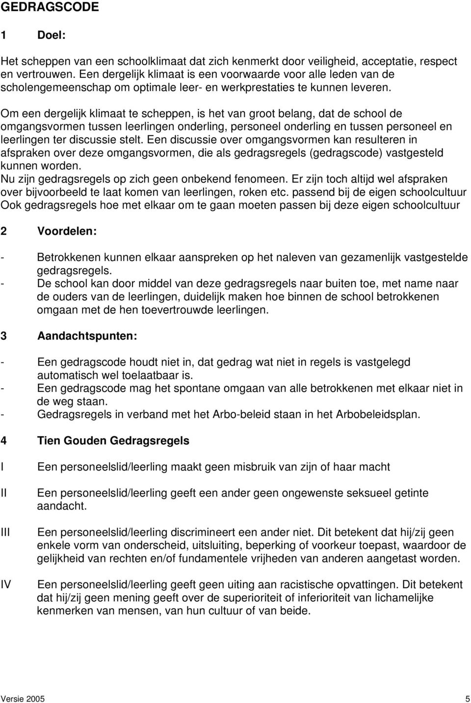 Om een dergelijk klimaat te scheppen, is het van groot belang, dat de school de omgangsvormen tussen leerlingen onderling, personeel onderling en tussen personeel en leerlingen ter discussie stelt.