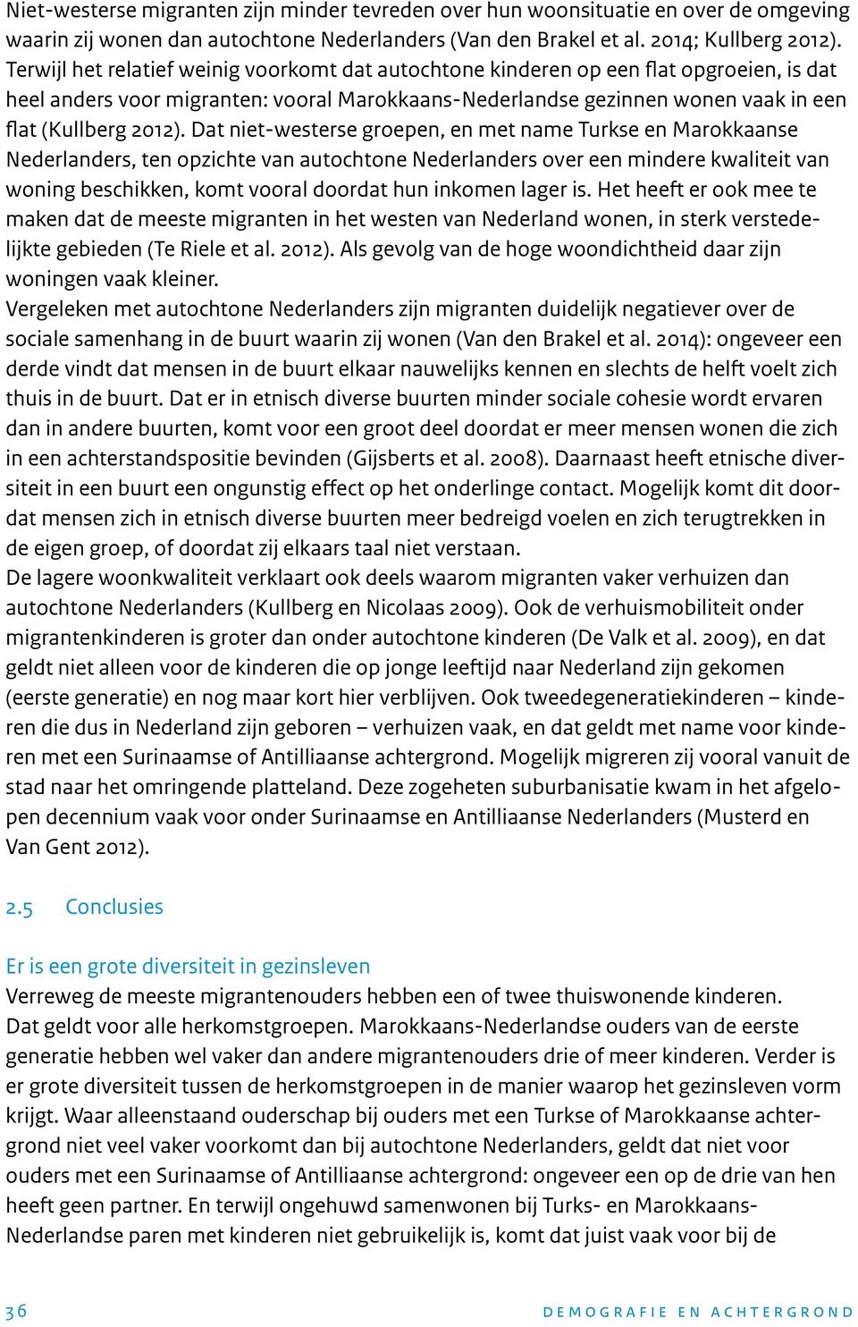 Dat niet-westerse groepen, en met name Turkse en Marokkaanse Nederlanders, ten opzichte van autochtone Nederlanders over een mindere kwaliteit van woning beschikken, komt vooral doordat hun inkomen