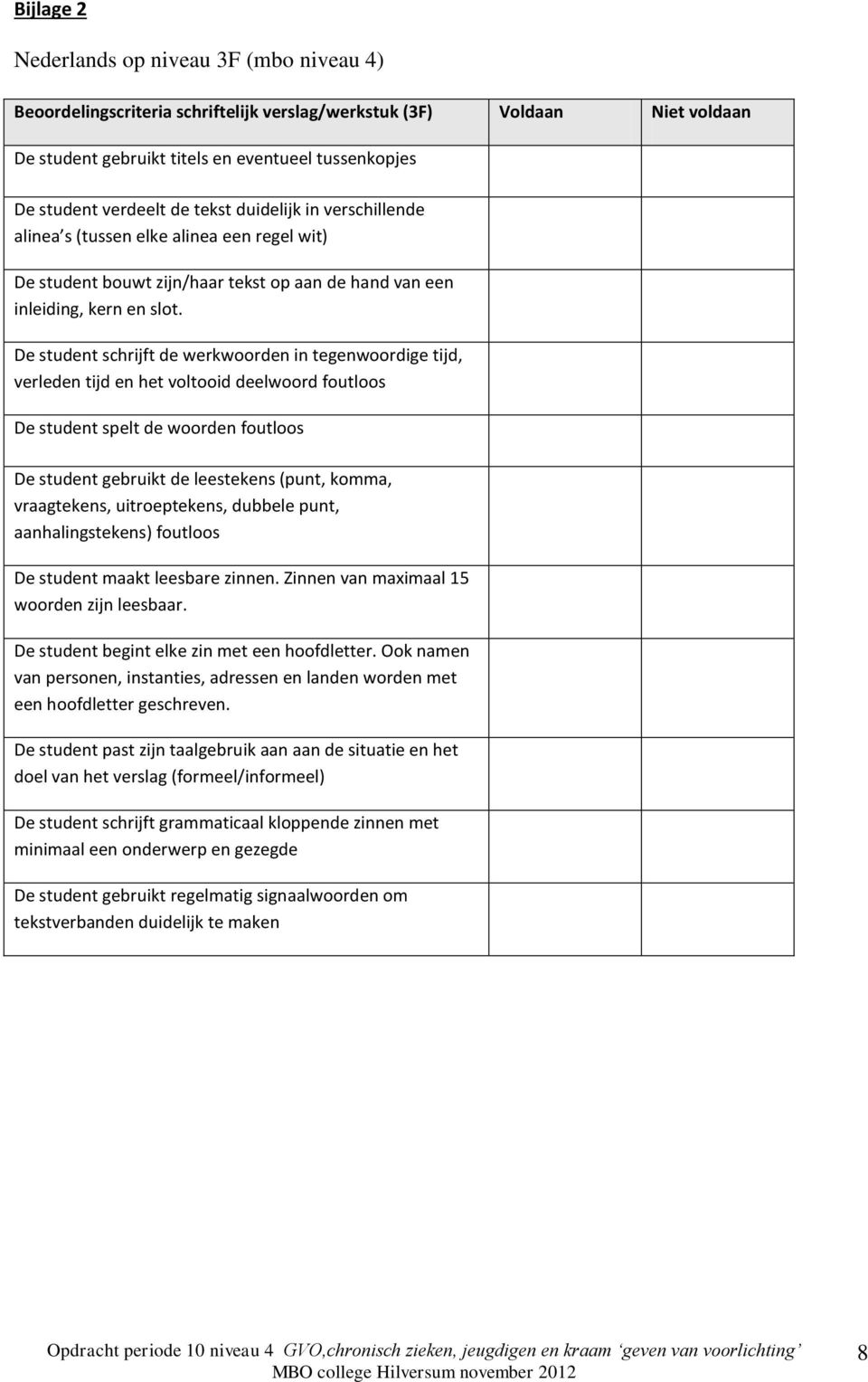 De student schrijft de werkwoorden in tegenwoordige tijd, verleden tijd en het voltooid deelwoord foutloos De student spelt de woorden foutloos De student gebruikt de leestekens (punt, komma,