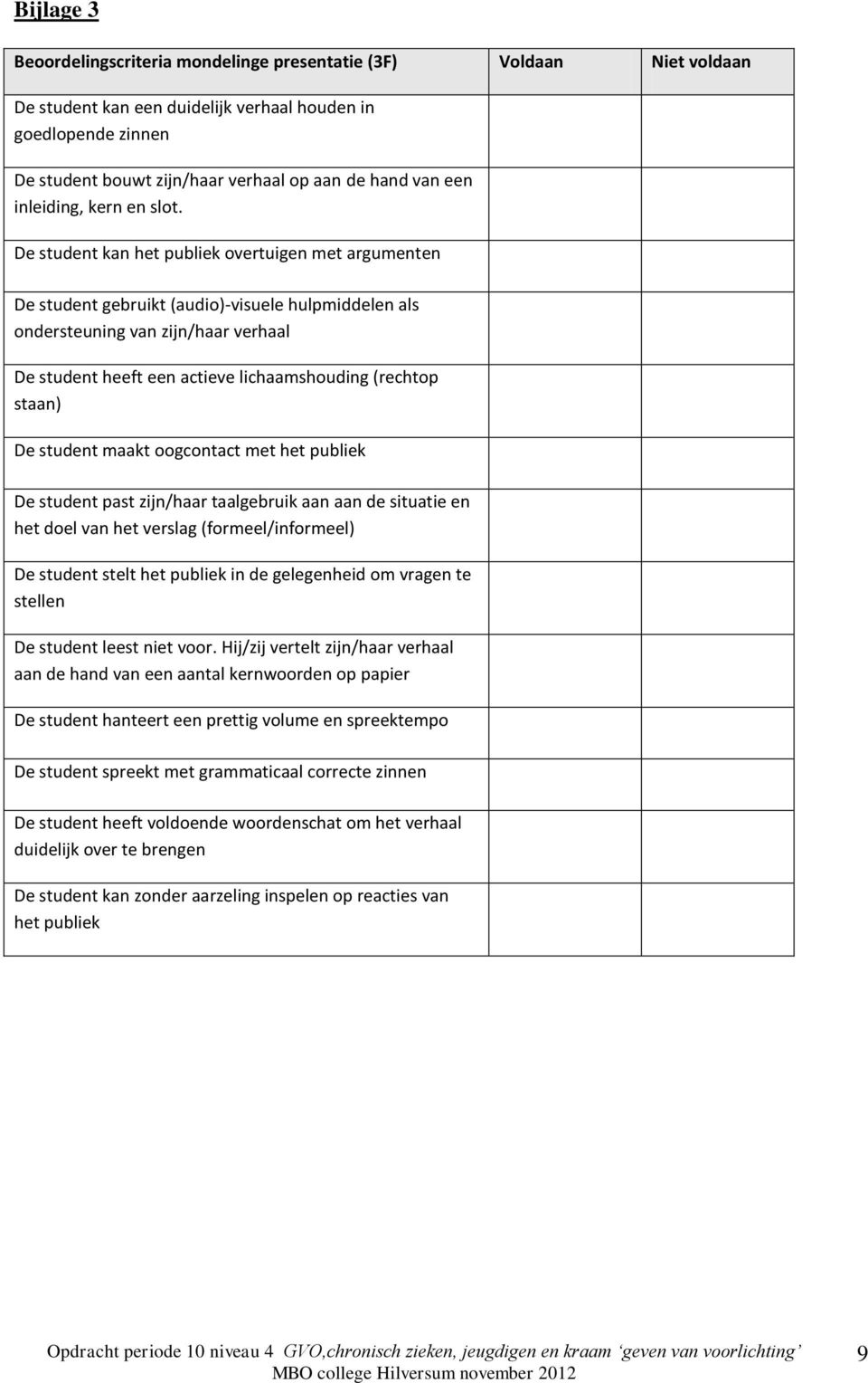 De student kan het publiek overtuigen met argumenten De student gebruikt (audio)-visuele hulpmiddelen als ondersteuning van zijn/haar verhaal De student heeft een actieve lichaamshouding (rechtop