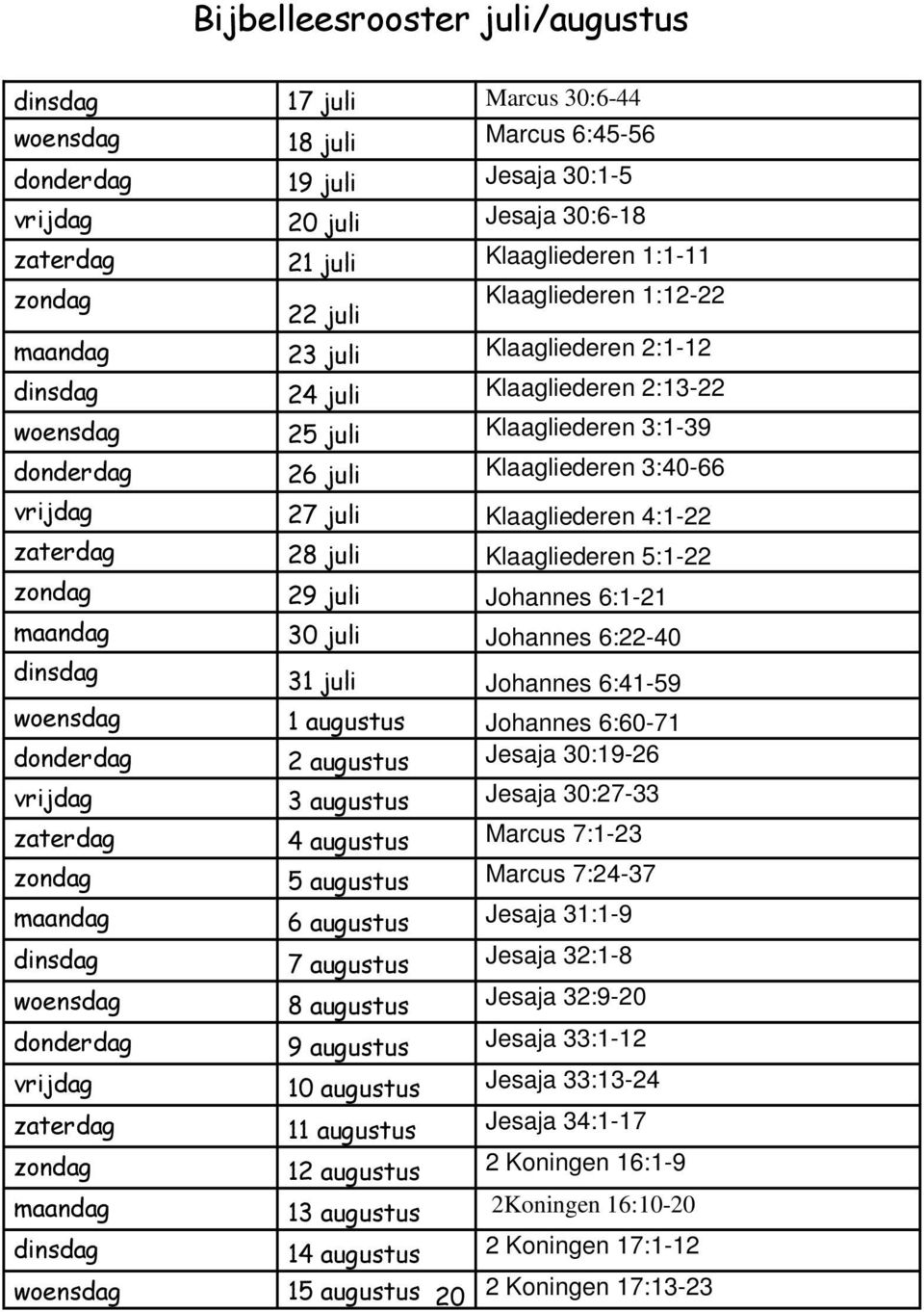 27 juli Klaagliederen 4:1-22 zaterdag 28 juli Klaagliederen 5:1-22 zondag 29 juli Johannes 6:1-21 maandag 30 juli Johannes 6:22-40 dinsdag 31 juli Johannes 6:41-59 woensdag 1 augustus Johannes