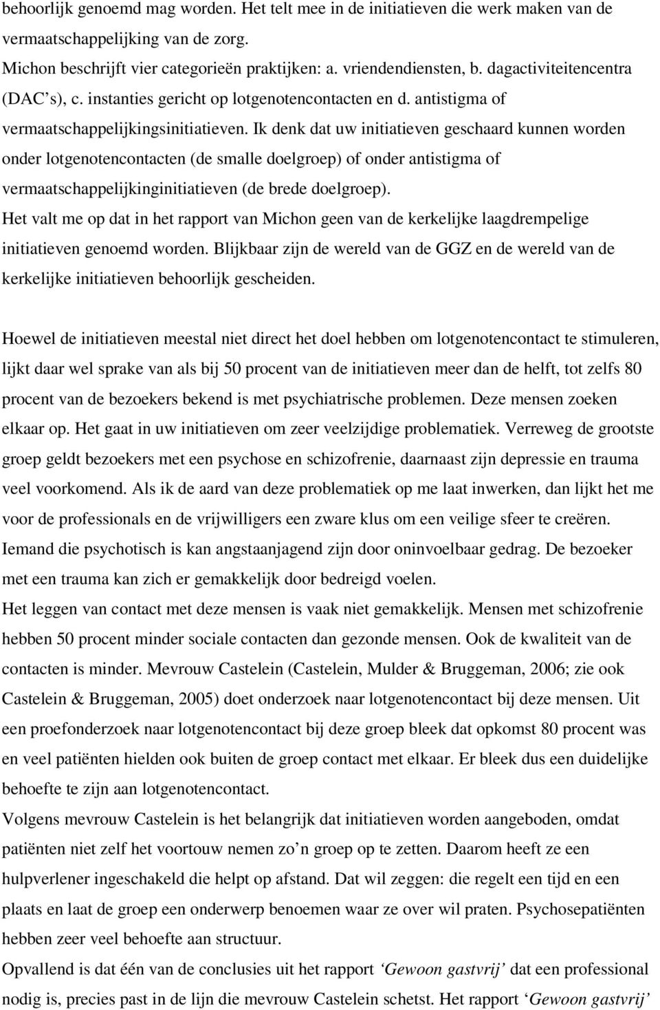 Ik denk dat uw initiatieven geschaard kunnen worden onder lotgenotencontacten (de smalle doelgroep) of onder antistigma of vermaatschappelijkinginitiatieven (de brede doelgroep).