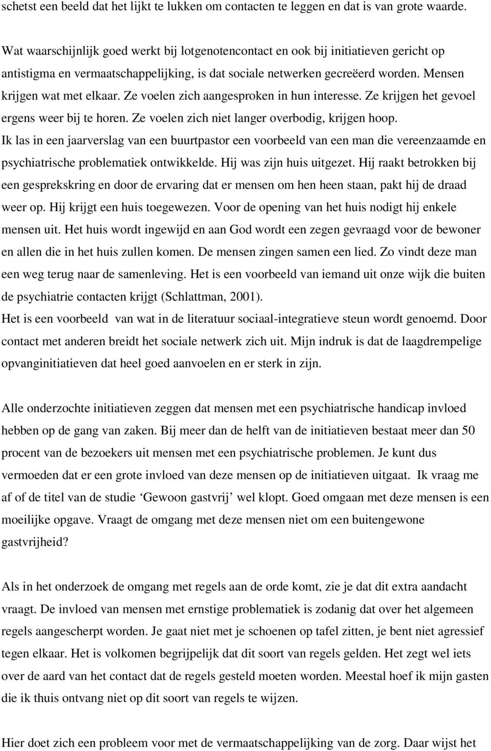 Ze voelen zich aangesproken in hun interesse. Ze krijgen het gevoel ergens weer bij te horen. Ze voelen zich niet langer overbodig, krijgen hoop.