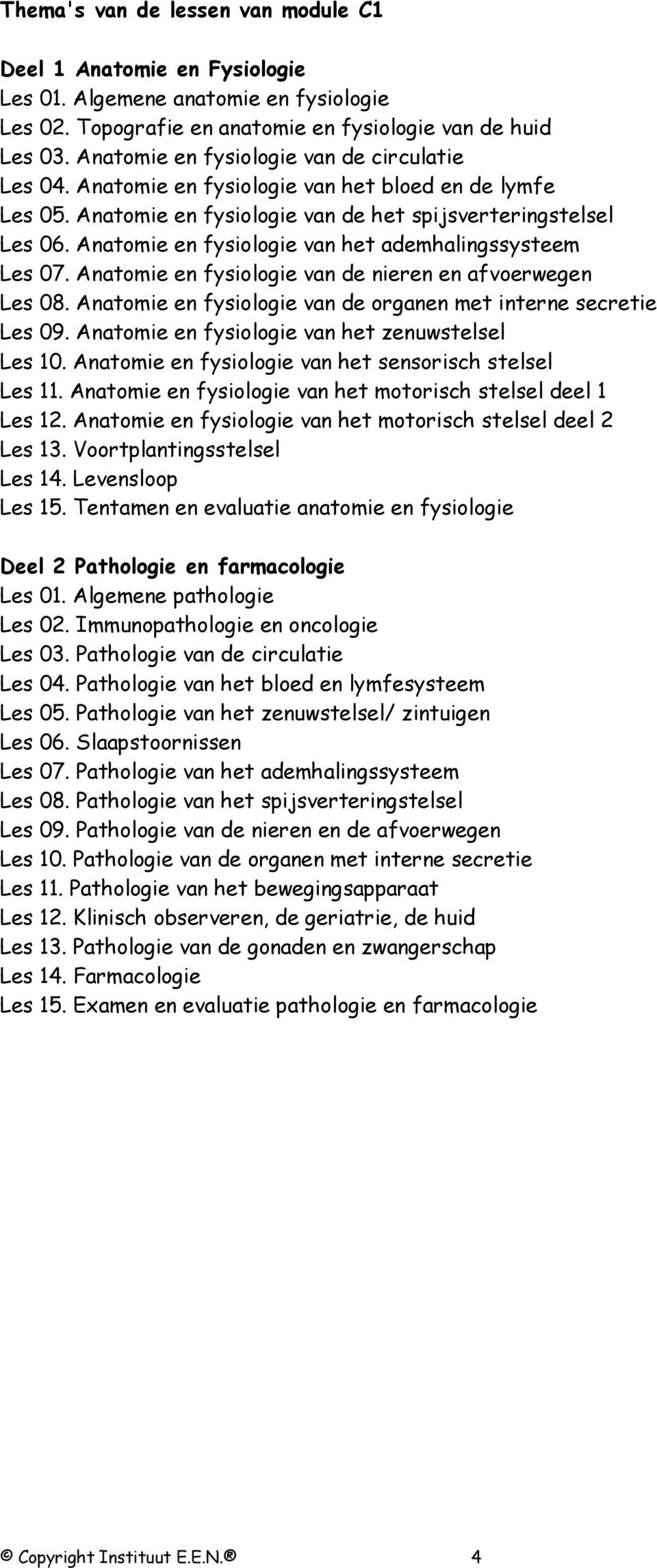 Anatomie en fysiologie van het ademhalingssysteem Les 07. Anatomie en fysiologie van de nieren en afvoerwegen Les 08. Anatomie en fysiologie van de organen met interne secretie Les 09.