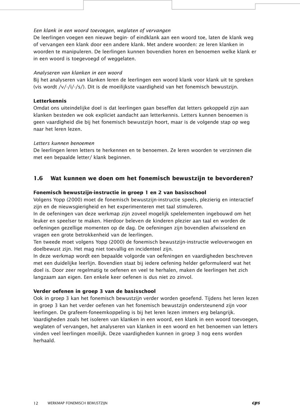 Analyseren van klanken in een woord Bij het analyseren van klanken leren de leerlingen een woord klank voor klank uit te spreken (vis wordt /v/-/i/-/s/).