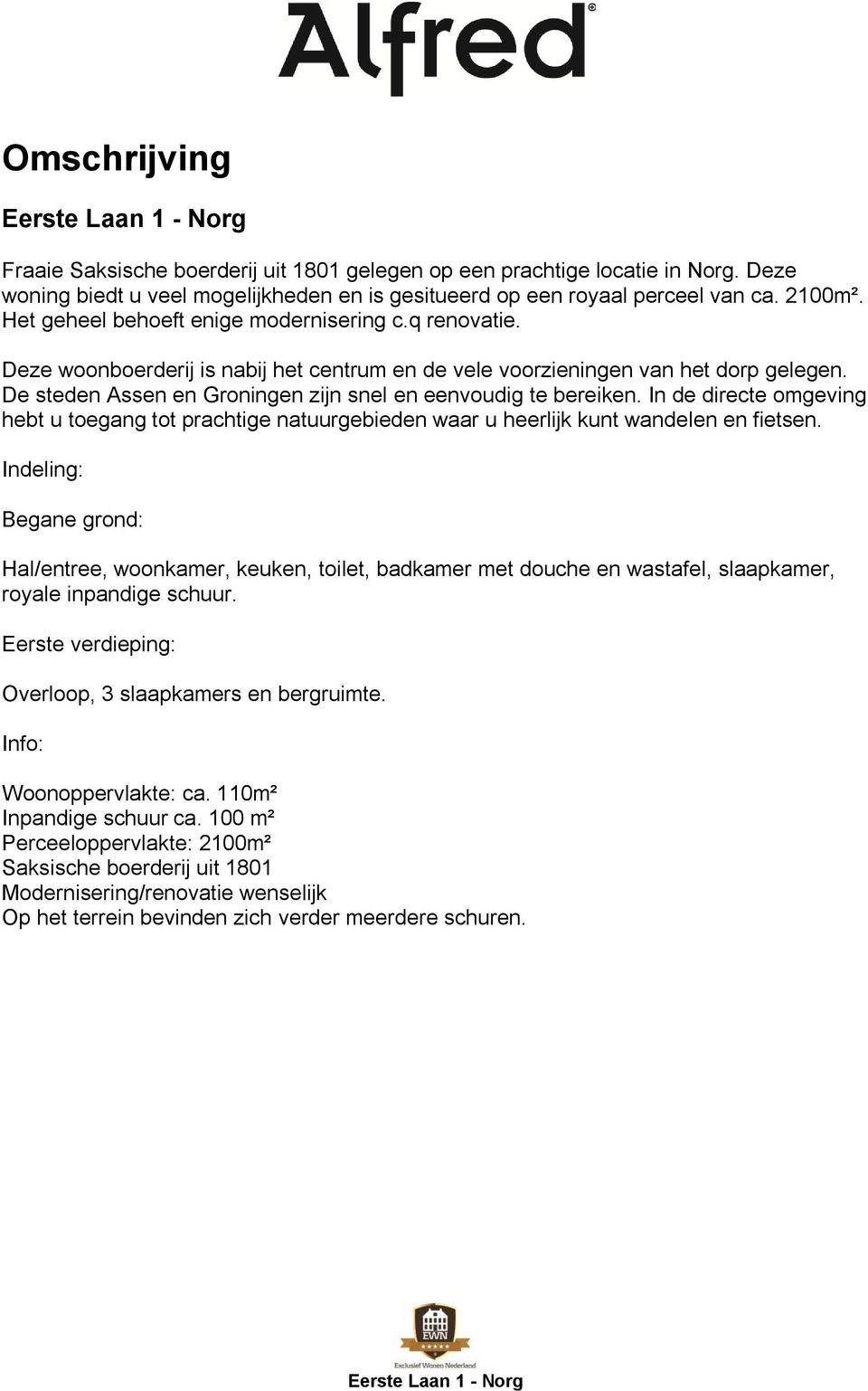 De steden Assen en Groningen zijn snel en eenvoudig te bereiken. In de directe omgeving hebt u toegang tot prachtige natuurgebieden waar u heerlijk kunt wandelen en fietsen.