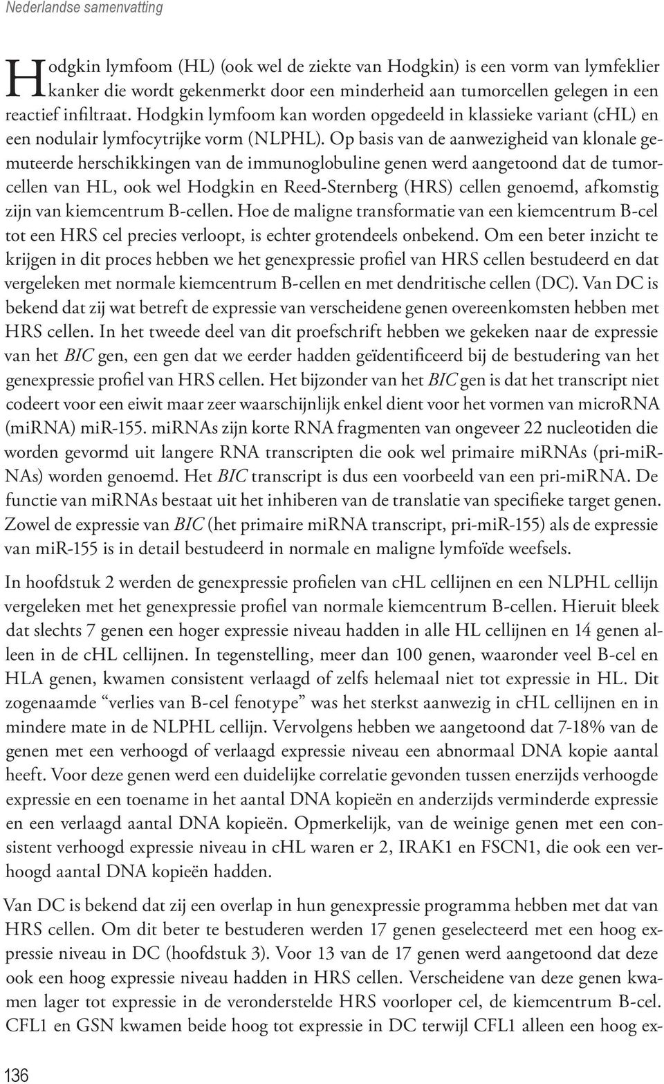 Op basis van de aanwezigheid van klonale gemuteerde herschikkingen van de immunoglobuline genen werd aangetoond dat de tumorcellen van HL, ook wel Hodgkin en Reed-Sternberg (HRS) cellen genoemd,