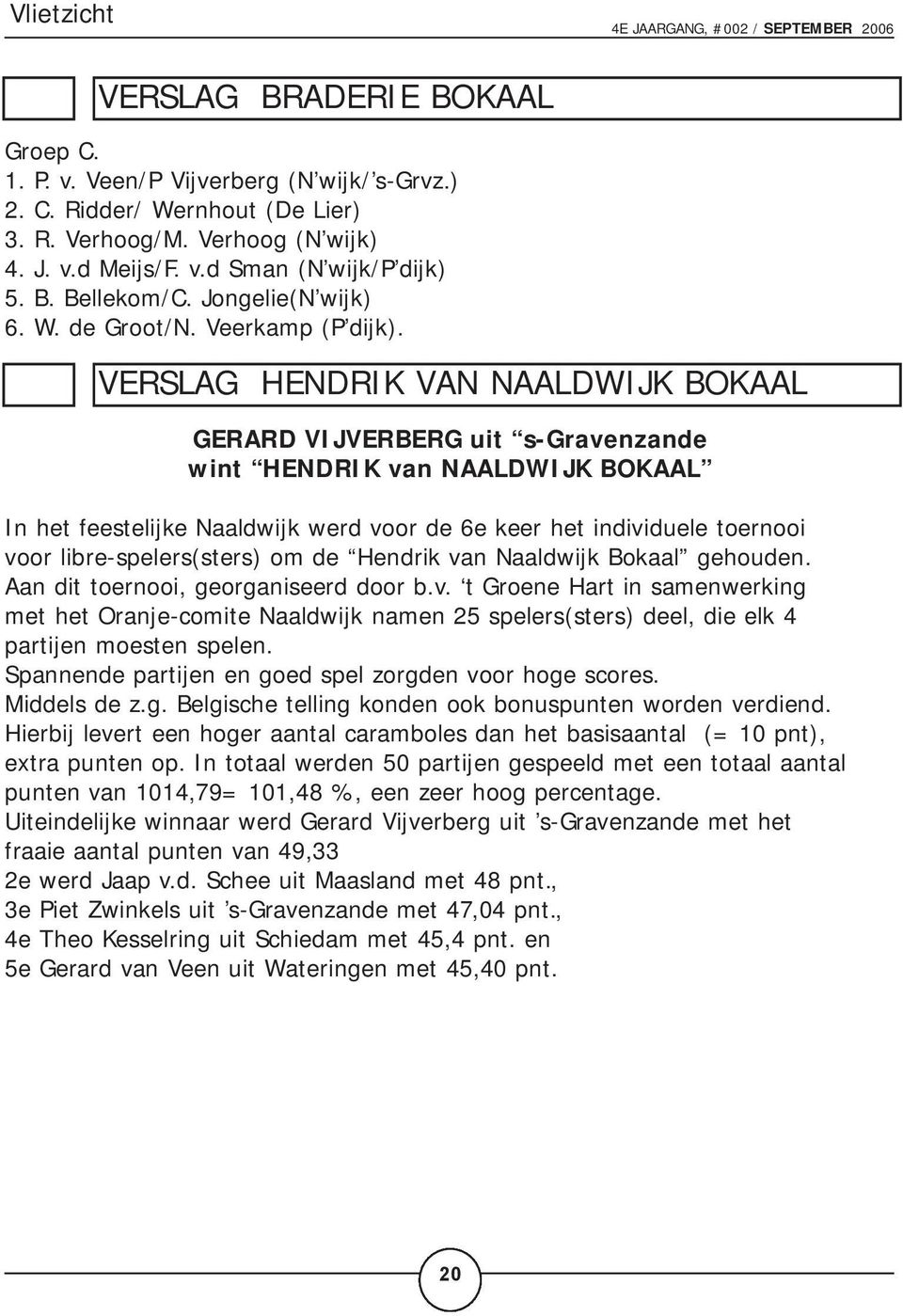 VERSLAG HENDRIK VAN NAALDWIJK BOKAAL GERARD VIJVERBERG uit s-gravenzande wint HENDRIK van NAALDWIJK BOKAAL In het feestelijke Naaldwijk werd voor de 6e keer het individuele toernooi voor