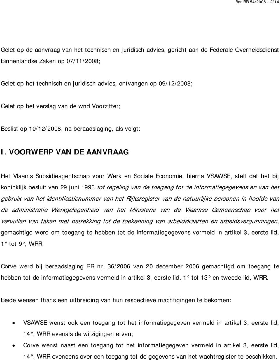 VOORWERP VAN DE AANVRAAG Het Vlaams Subsidieagentschap voor Werk en Sociale Economie, hierna VSAWSE, stelt dat het bij koninklijk besluit van 29 juni 1993 tot regeling van de toegang tot de