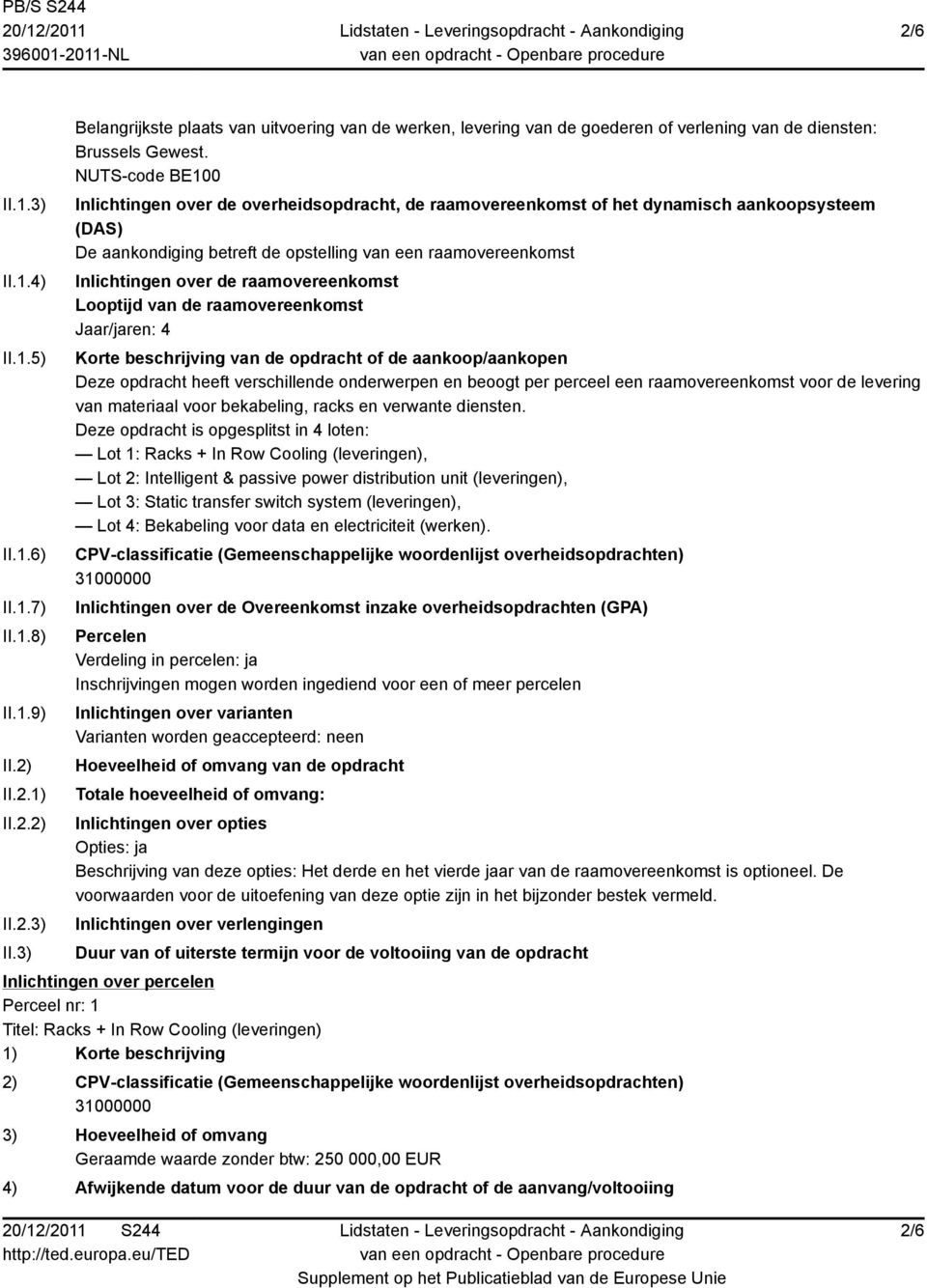 raamovereenkomst Looptijd van de raamovereenkomst Jaar/jaren: 4 Korte beschrijving van de opdracht of de aankoop/aankopen Deze opdracht heeft verschillende onderwerpen en beoogt per perceel een