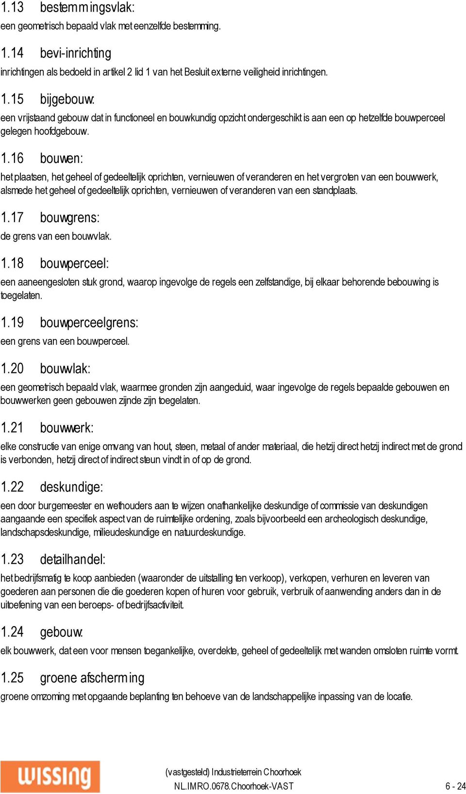 van het Besluit externe veiligheid inrichtingen. 1.15 bijgebouw: een vrijstaand gebouw dat in functioneel en bouwkundig opzicht ondergeschikt is aan een op hetzelfde bouwperceel gelegen hoofdgebouw.