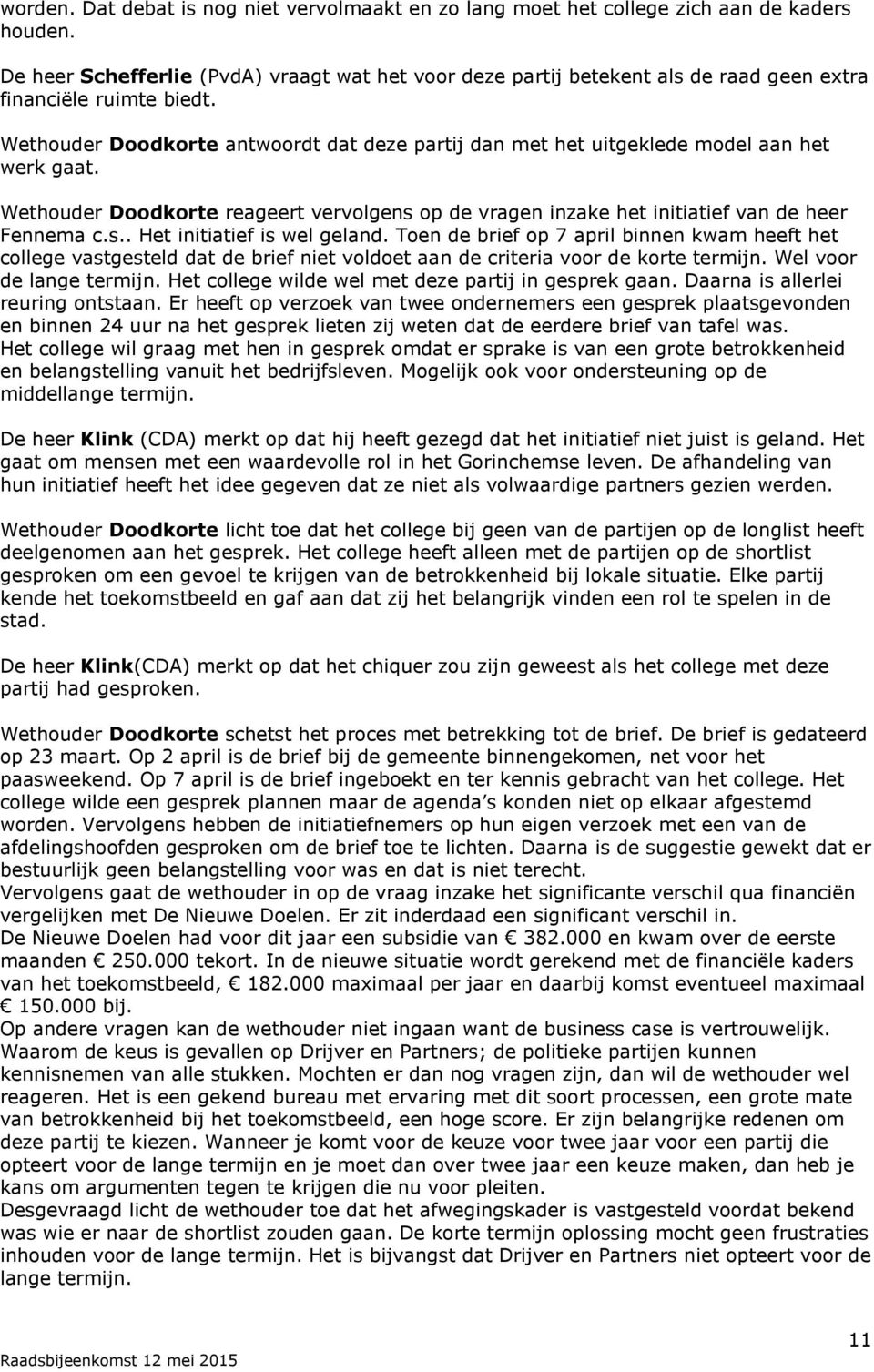 Wethouder Doodkorte antwoordt dat deze partij dan met het uitgeklede model aan het werk gaat. Wethouder Doodkorte reageert vervolgens op de vragen inzake het initiatief van de heer Fennema c.s.. Het initiatief is wel geland.