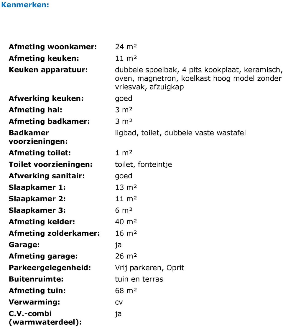 sanitair: ligbad, toilet, dubbele vaste wastafel toilet, fonteintje goed Slaapkamer 1: 13 m² Slaapkamer 2: 11 m² Slaapkamer 3: 6 m² Afmeting kelder: 40 m² Afmeting