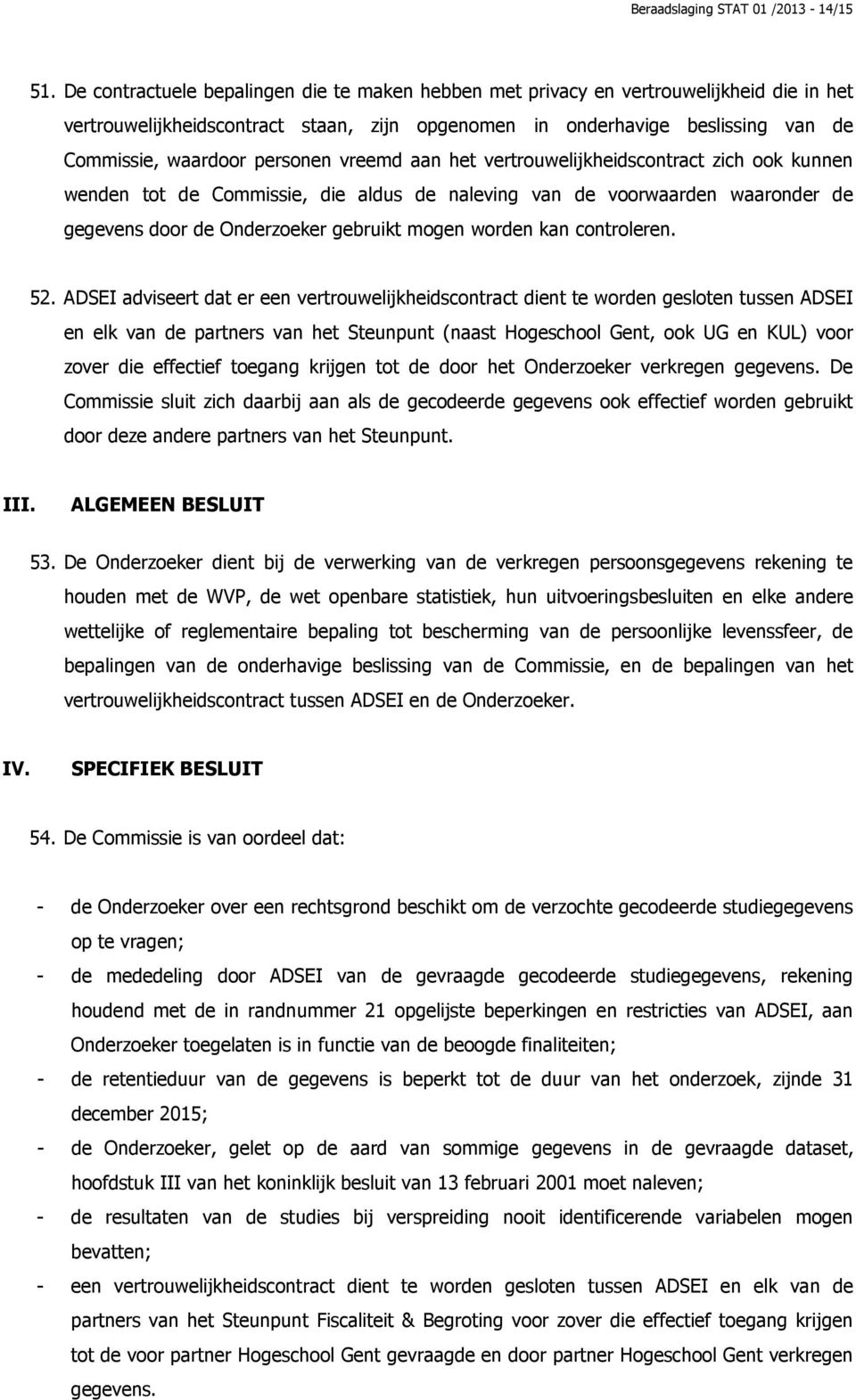 personen vreemd aan het vertrouwelijkheidscontract zich ook kunnen wenden tot de Commissie, die aldus de naleving van de voorwaarden waaronder de gegevens door de Onderzoeker gebruikt mogen worden