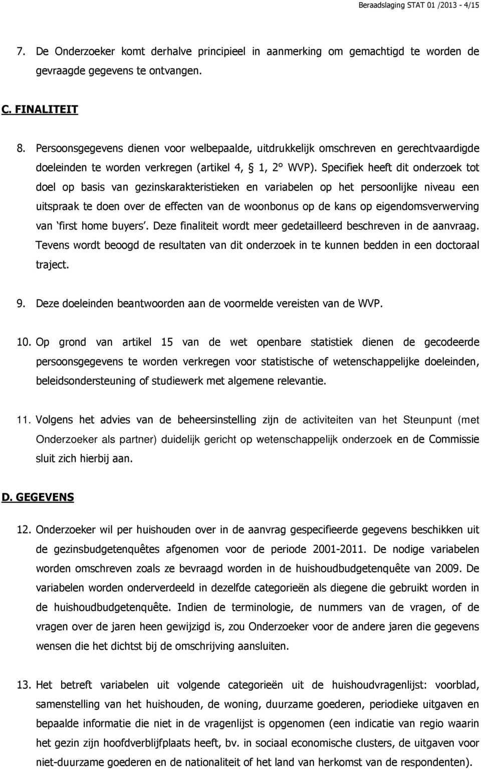 Specifiek heeft dit onderzoek tot doel op basis van gezinskarakteristieken en variabelen op het persoonlijke niveau een uitspraak te doen over de effecten van de woonbonus op de kans op