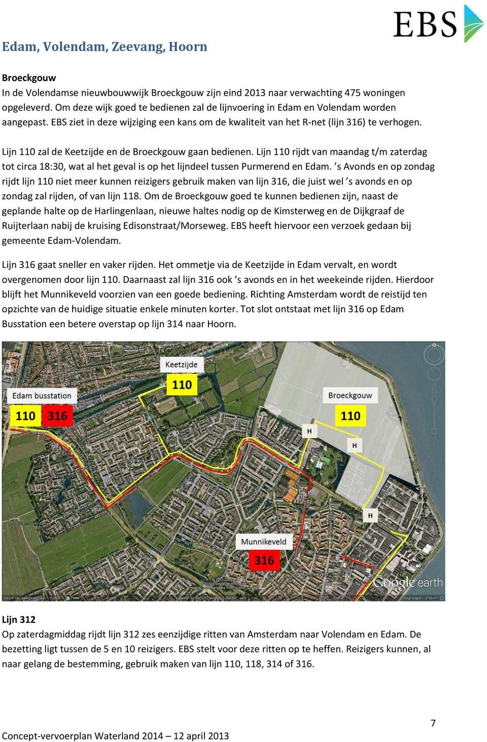 Lijn 110 zal de Keetzijde en de Broeckgouw gaan bedienen. Lijn 110 rijdt van maandag t/m zaterdag tot circa 18:30, wat al het geval is op het lijndeel tussen Purmerend en Edam.