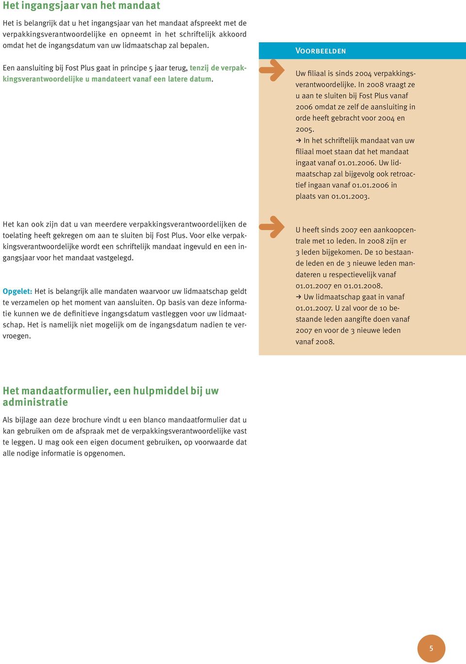 Voorbeelden Uw filiaal is sinds 2004 verpakkingsverantwoordelijke. In 2008 vraagt ze u aan te sluiten bij Fost Plus vanaf 2006 omdat ze zelf de aansluiting in orde heeft gebracht voor 2004 en 2005.