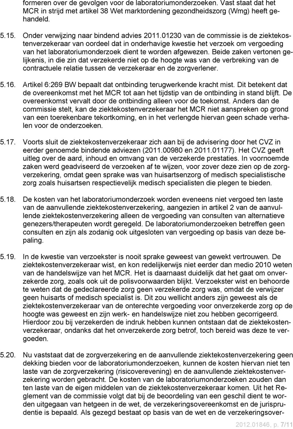 01230 van de commissie is de ziektekostenverzekeraar van oordeel dat in onderhavige kwestie het verzoek om vergoeding van het laboratoriumonderzoek dient te worden afgewezen.