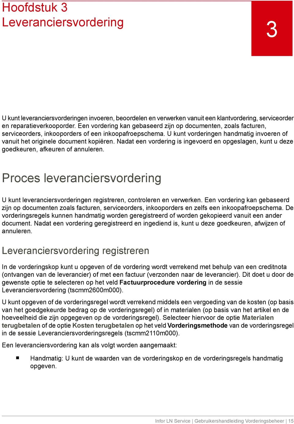 Nadat een vordering is ingevoerd en opgeslagen, kunt u deze goedkeuren, afkeuren of annuleren. Proces leveranciersvordering U kunt leveranciersvorderingen registreren, controleren en verwerken.