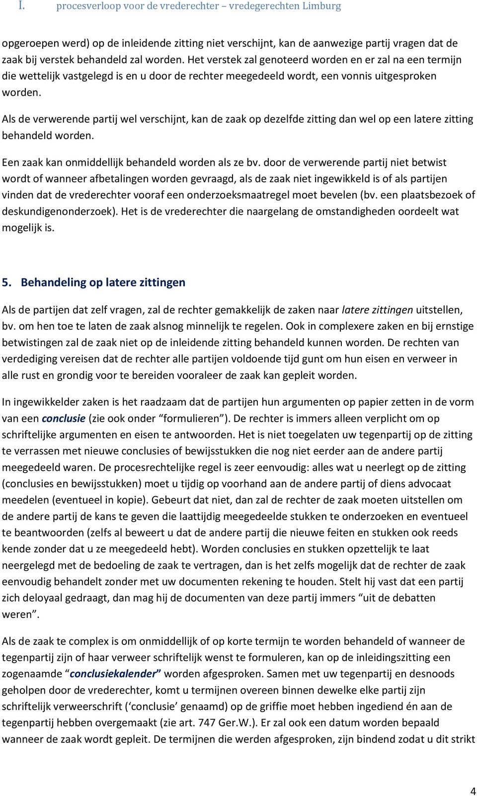 Als de verwerende partij wel verschijnt, kan de zaak op dezelfde zitting dan wel op een latere zitting behandeld worden. Een zaak kan onmiddellijk behandeld worden als ze bv.