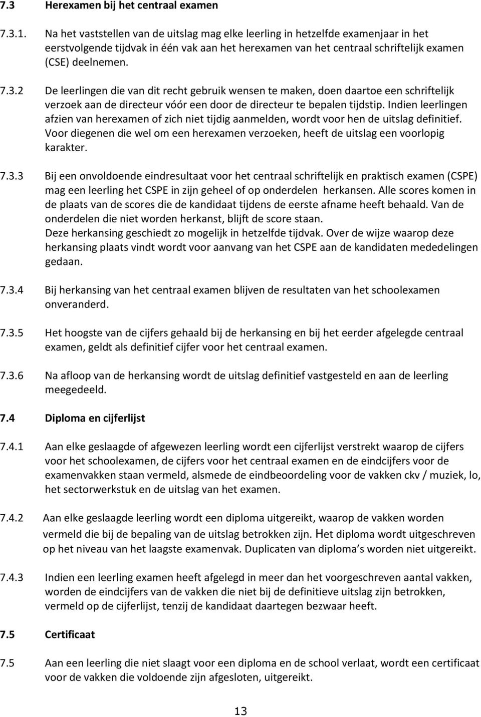 2 De leerlingen die van dit recht gebruik wensen te maken, doen daartoe een schriftelijk verzoek aan de directeur vóór een door de directeur te bepalen tijdstip.