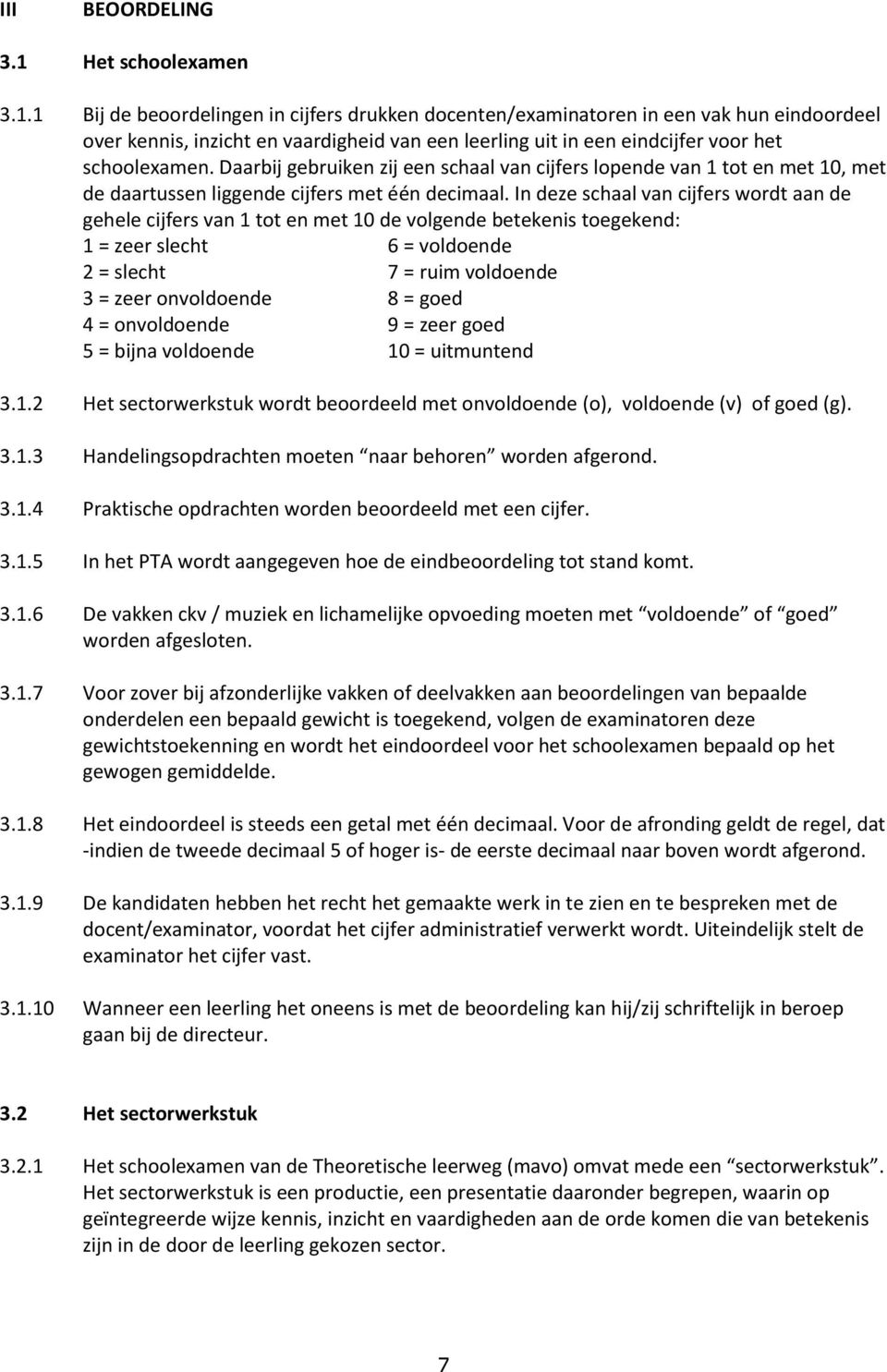 1 Bij de beoordelingen in cijfers drukken docenten/examinatoren in een vak hun eindoordeel over kennis, inzicht en vaardigheid van een leerling uit in een eindcijfer voor het schoolexamen.