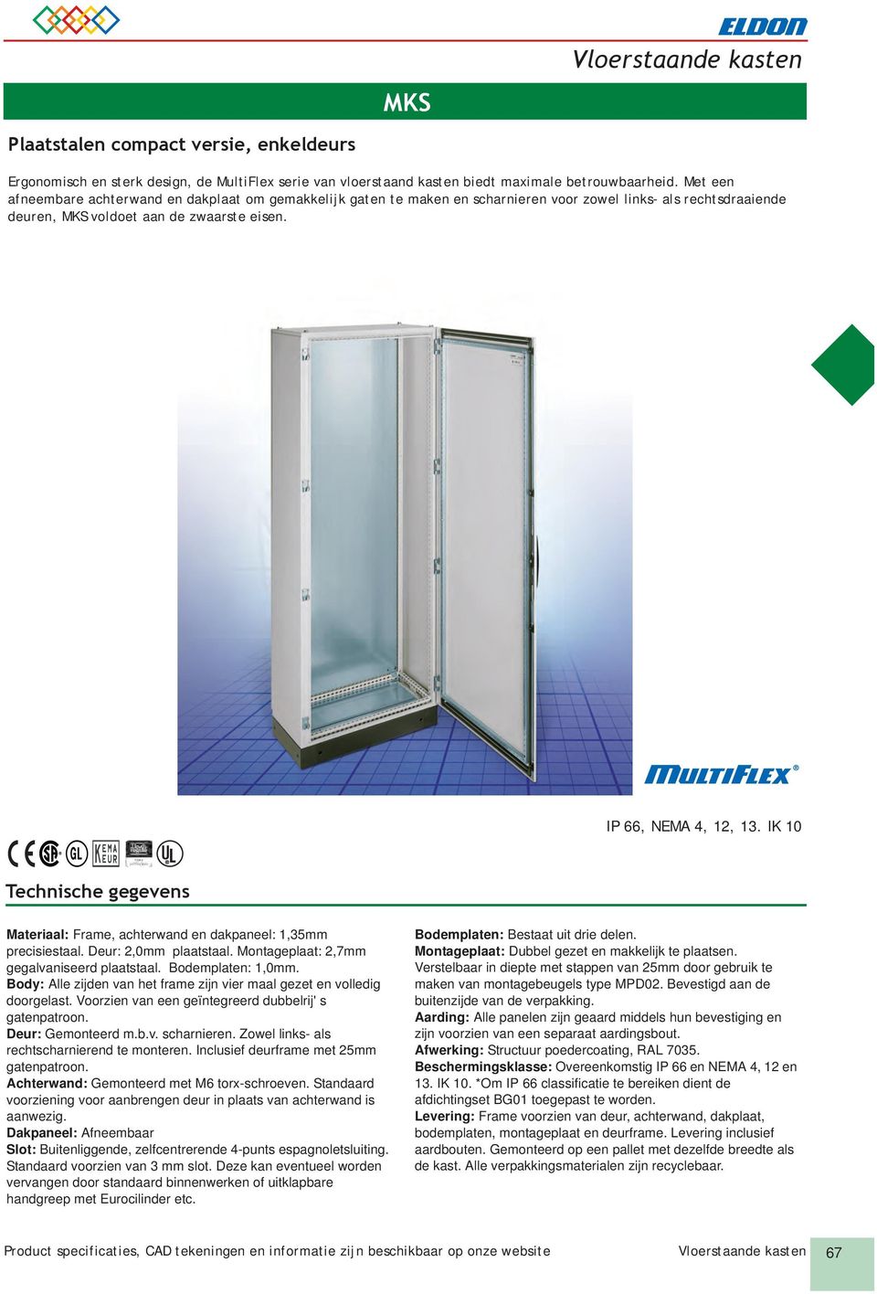 IK 10 Technische gegevens Materiaal: Frame, achterwand en dakpaneel: 1,35mm precisiestaal. eur: 2,0mm plaatstaal. Montageplaat: 2,7mm gegalvaniseerd plaatstaal. odemplaten: 1,0mm.