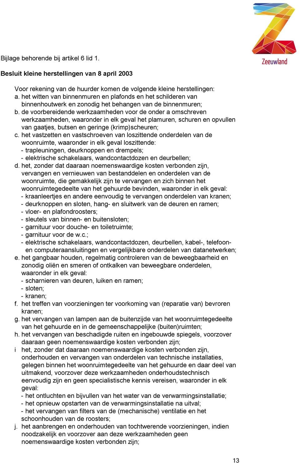 de voorbereidende werkzaamheden voor de onder a omschreven werkzaamheden, waaronder in elk geval het plamuren, schuren en opvullen van gaatjes, butsen en geringe (krimp)scheuren; c.