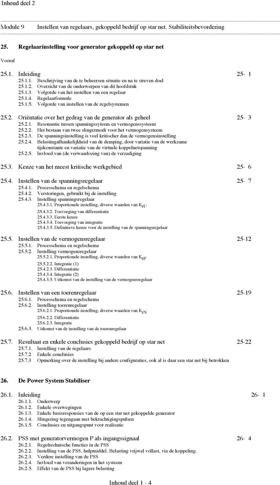 Regelaarformule 25.1.5. Volgorde van instellen van de regelsystemen 25.2. Oriëntatie over het gedrag van de generator als geheel 25-3 25.2.1. Resonantie tussen spanningssyteem en vermogenssysteem 25.