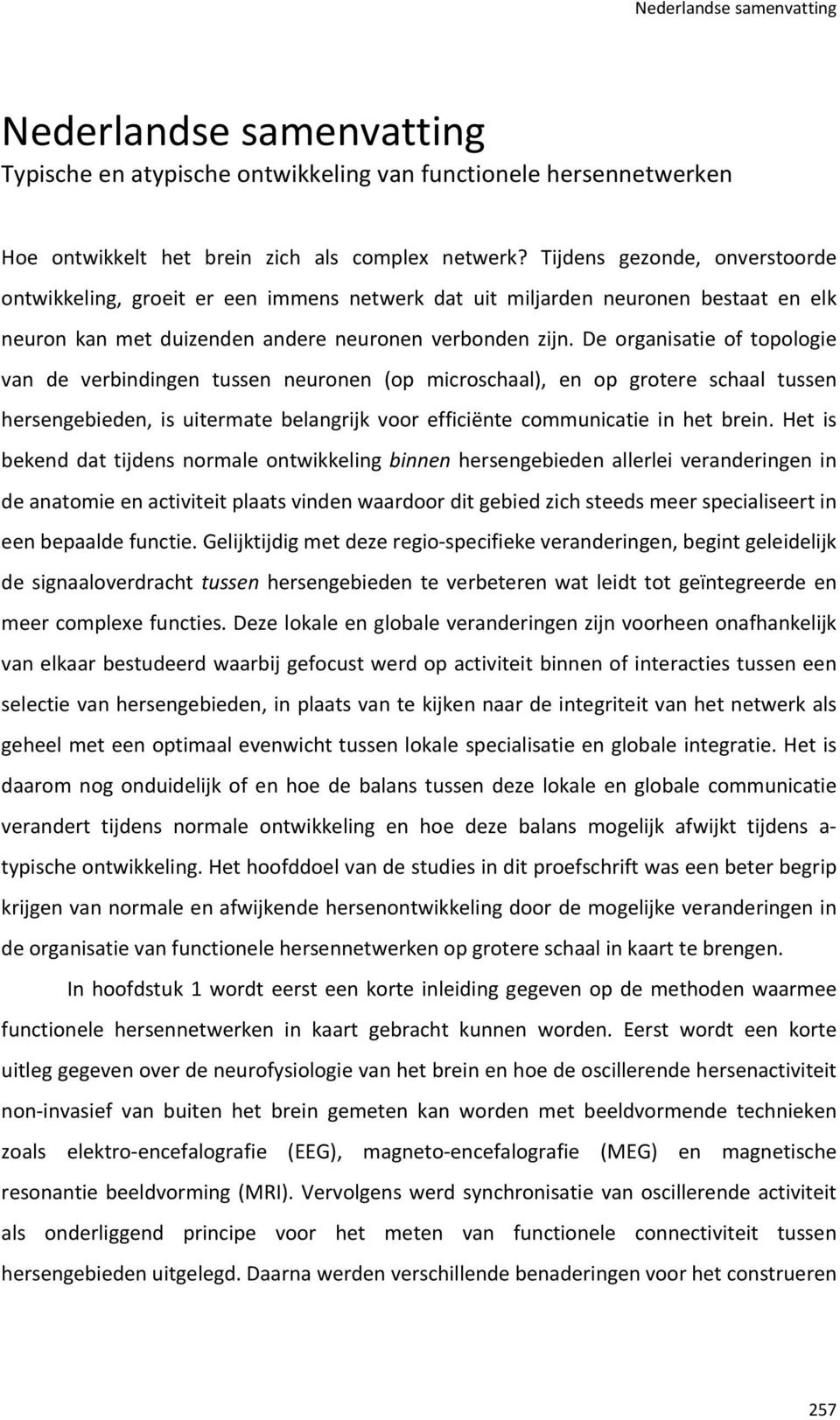 De organisatie of topologie van de verbindingen tussen neuronen (op microschaal), en op grotere schaal tussen hersengebieden, is uitermate belangrijk voor efficiënte communicatie in het brein.