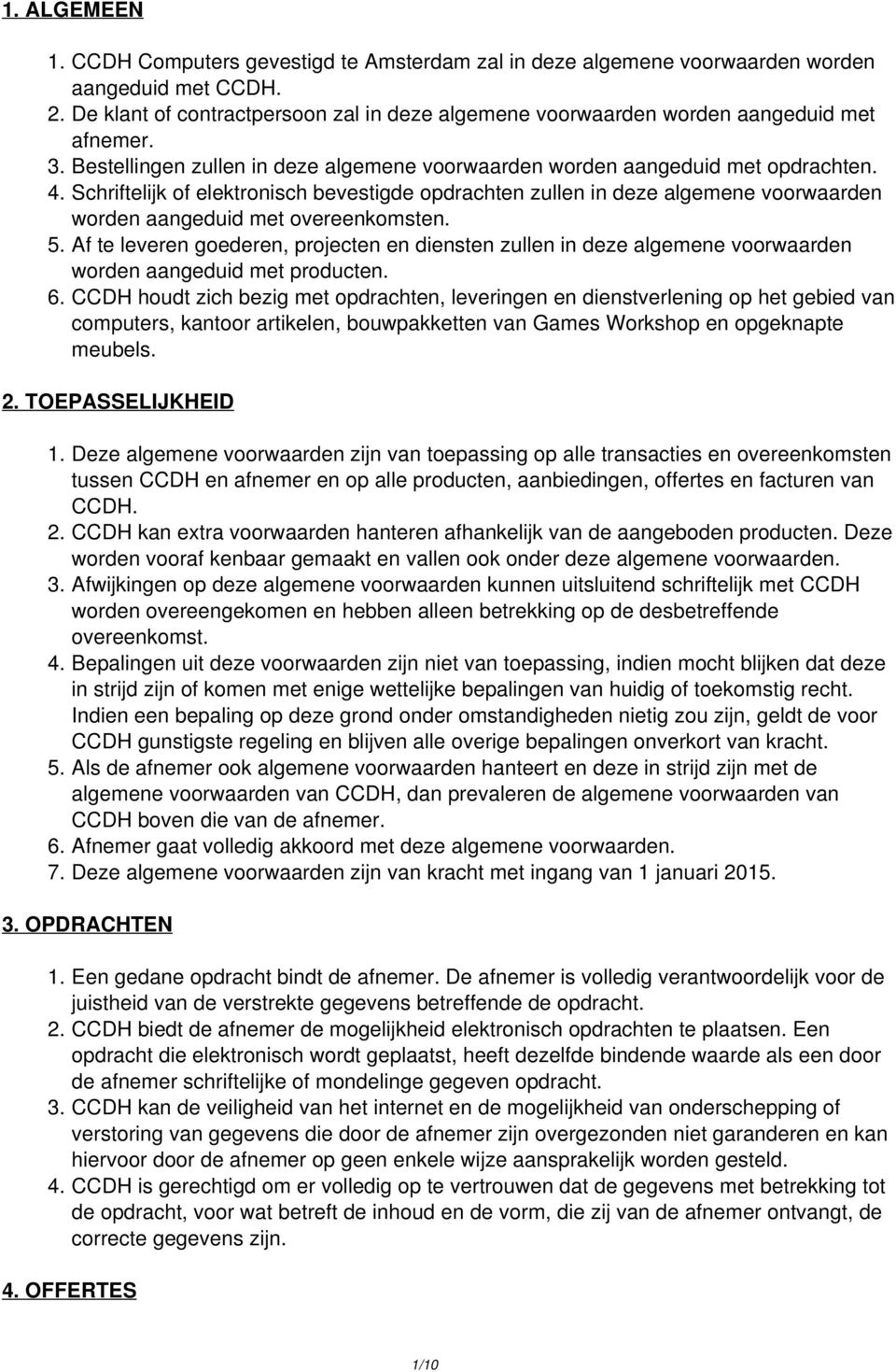 Schriftelijk of elektronisch bevestigde opdrachten zullen in deze algemene voorwaarden worden aangeduid met overeenkomsten. 5.