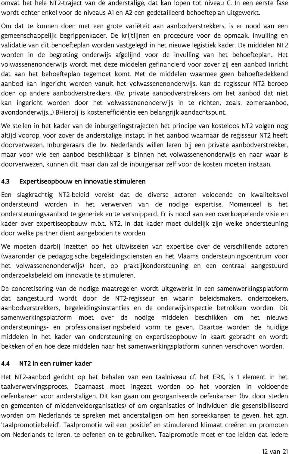 De krijtlijnen en procedure voor de opmaak, invulling en validatie van dit behoefteplan worden vastgelegd in het nieuwe legistiek kader.