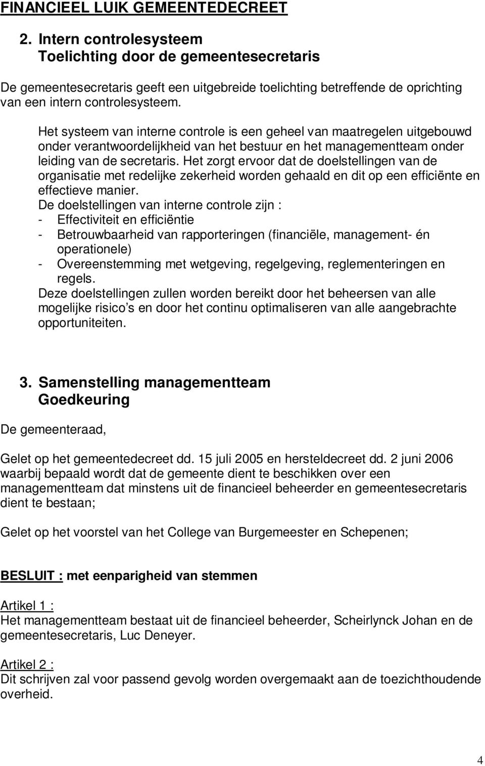 Het systeem van interne controle is een geheel van maatregelen uitgebouwd onder verantwoordelijkheid van het bestuur en het managementteam onder leiding van de secretaris.