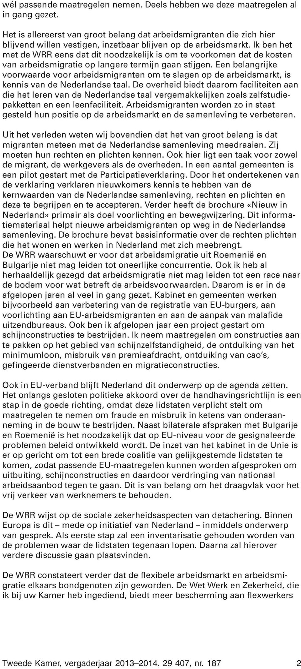 Ik ben het met de WRR eens dat dit noodzakelijk is om te voorkomen dat de kosten van arbeidsmigratie op langere termijn gaan stijgen.