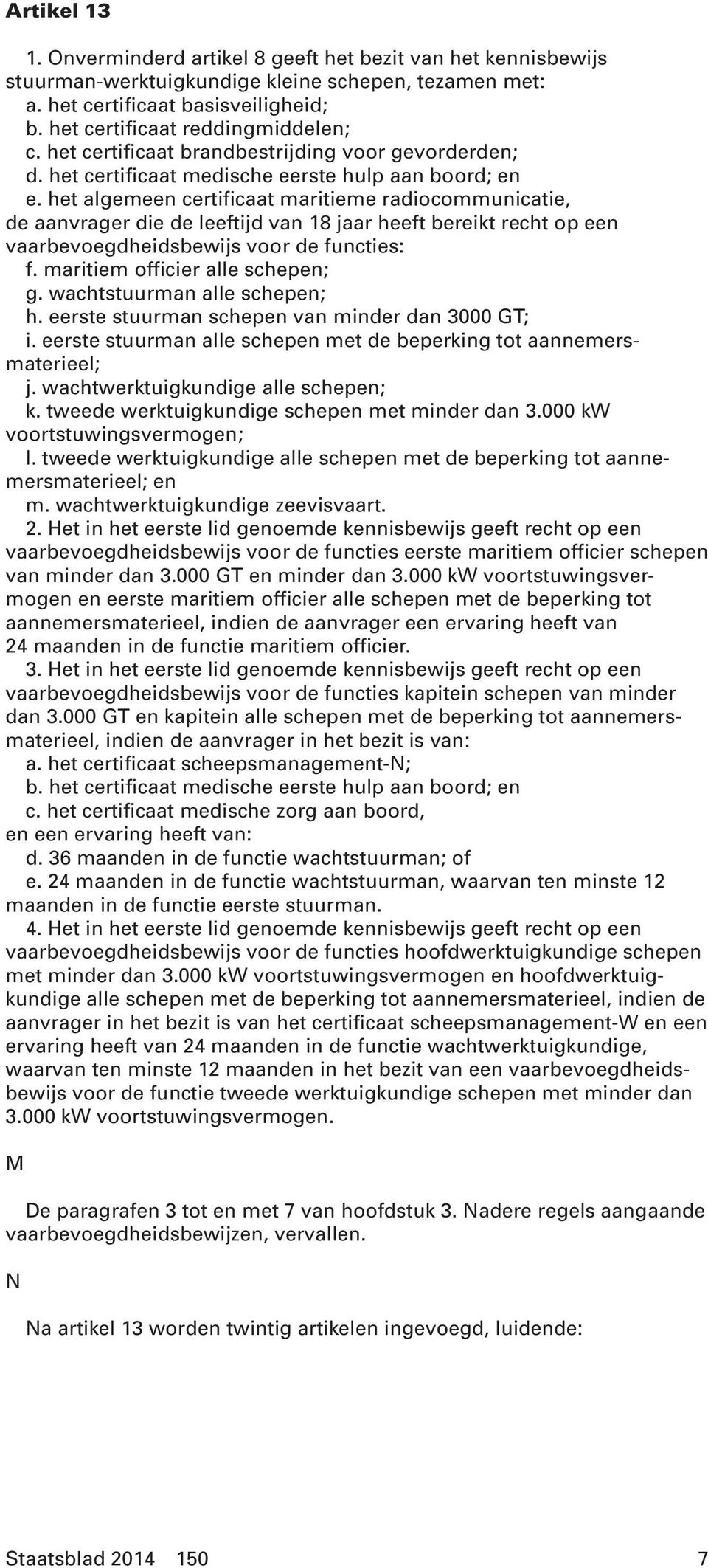 het algemeen certificaat maritieme radiocommunicatie, de aanvrager die de leeftijd van 18 jaar heeft bereikt recht op een vaarbevoegdheidsbewijs voor de functies: f. maritiem officier alle schepen; g.