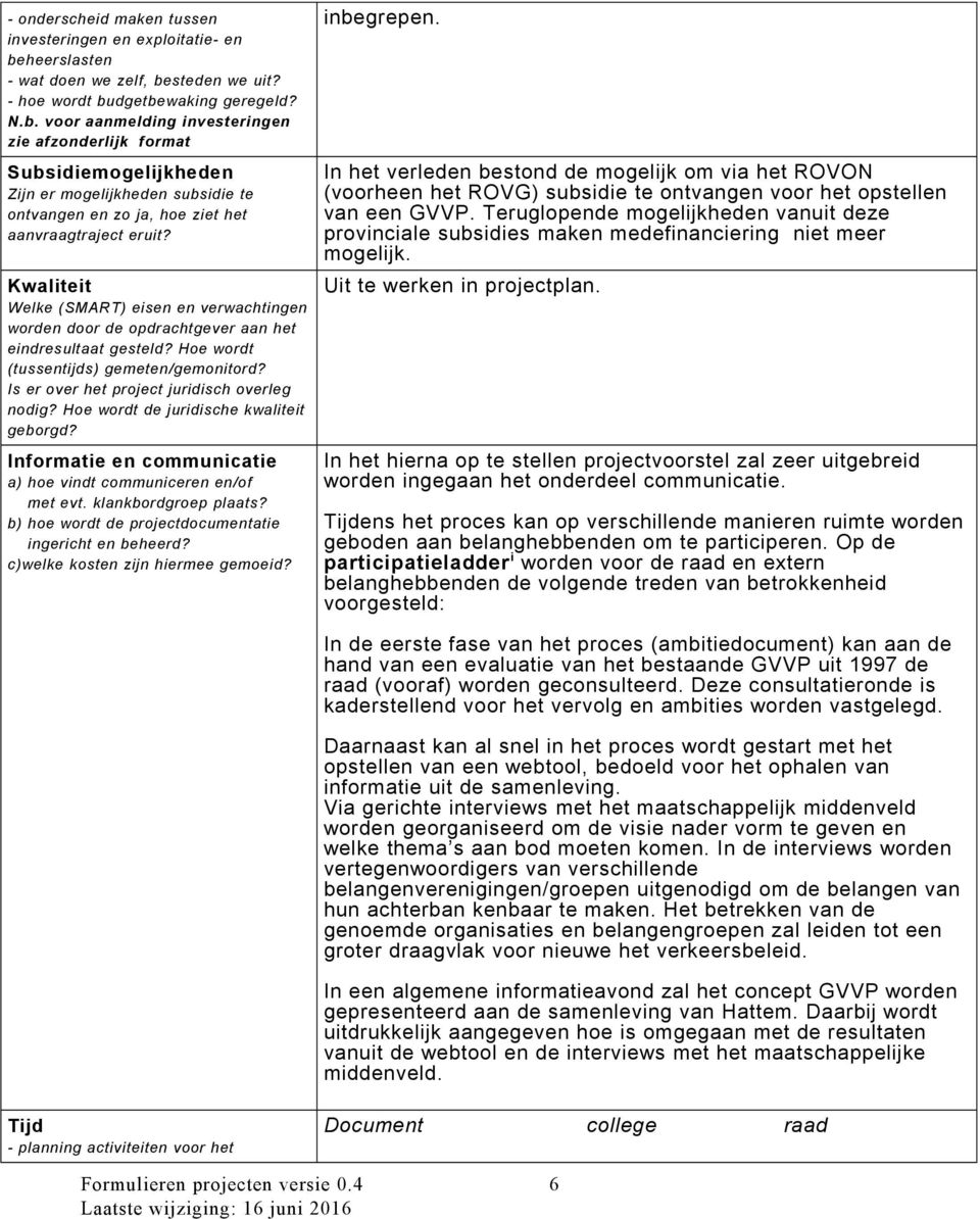 Kwaliteit Welke (SMART) eisen en verwachtingen worden door de opdrachtgever aan het eindresultaat gesteld? Hoe wordt (tussentijds) gemeten/gemonitord? Is er over het project juridisch overleg nodig?