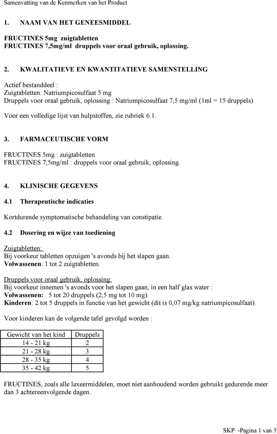 een volledige lijst van hulpstoffen, zie rubriek 6.1. 3. FARMACEUTISCHE VORM FRUCTINES 5mg : zuigtabletten FRUCTINES 7,5mg/ml : druppels voor oraal gebruik, oplossing. 4. KLINISCHE GEGEVENS 4.