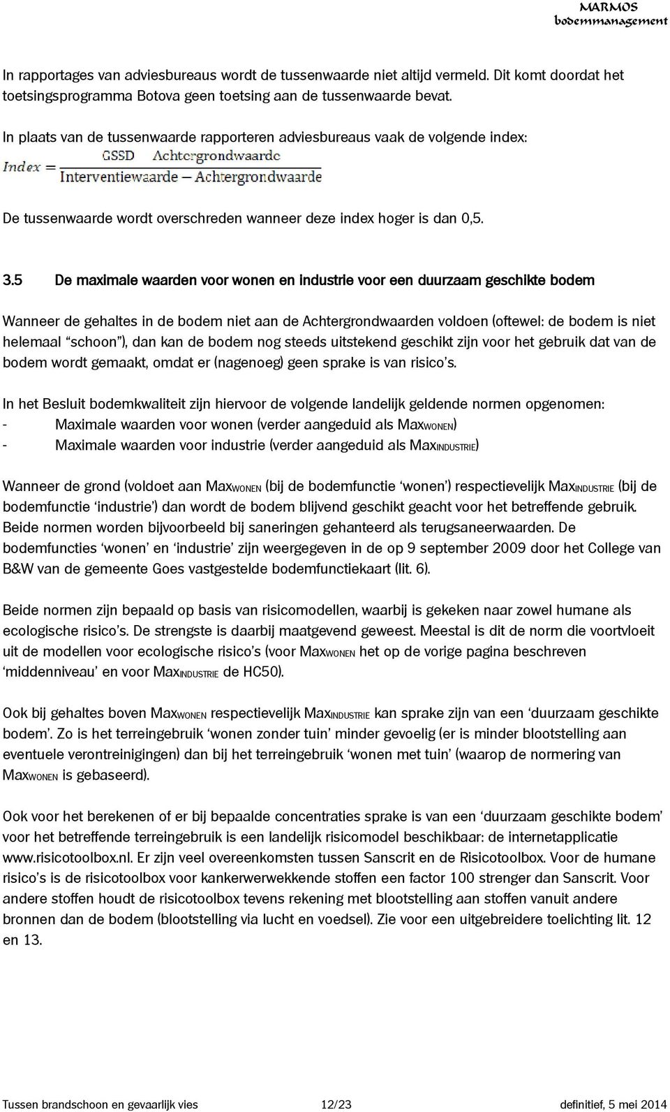 5 De maximale waarden voor wonen en industrie voor een duurzaam geschikte bodem Wanneer de gehaltes in de bodem niet aan de Achtergrondwaarden voldoen (oftewel: de bodem is niet helemaal schoon ),