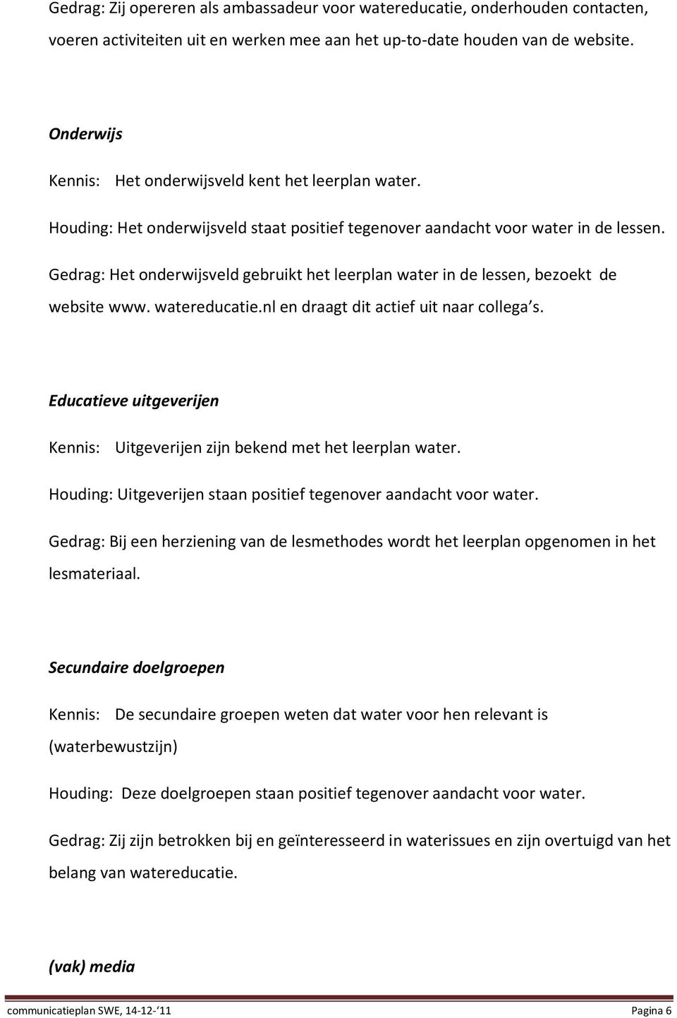 Gedrag: Het onderwijsveld gebruikt het leerplan water in de lessen, bezoekt de website www. watereducatie.nl en draagt dit actief uit naar collega s.