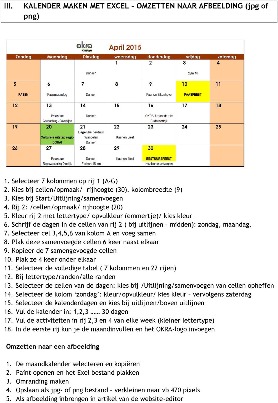 Schrijf de dagen in de cellen van rij 2 ( bij uitlijnen midden): zondag, maandag, 7. Selecteer cel 3,4,5,6 van kolom A en voeg samen 8. Plak deze samenvoegde cellen 6 keer naast elkaar 9.