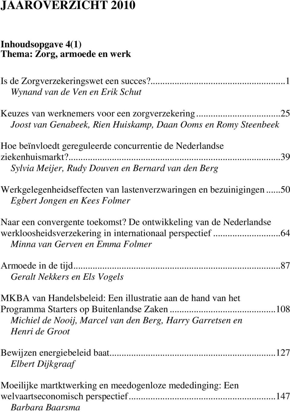 ...39 Sylvia Meijer, Rudy Douven en Bernard van den Berg Werkgelegenheidseffecten van lastenverzwaringen en bezuinigingen...50 Egbert Jongen en Kees Folmer Naar een convergente toekomst?