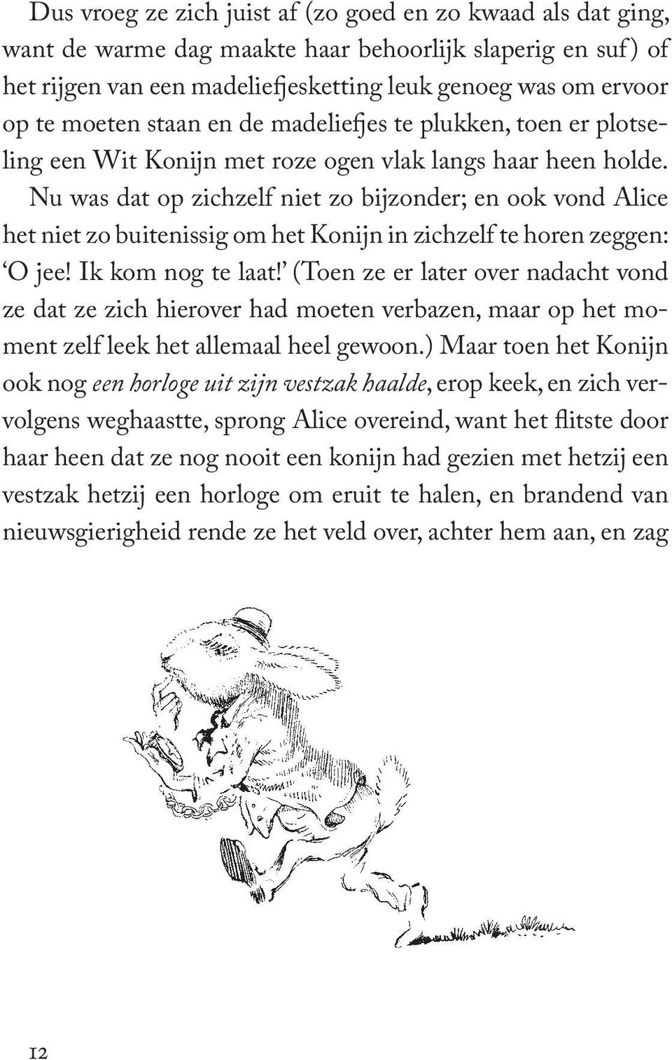 Nu was dat op zichzelf niet zo bijzonder; en ook vond Alice het niet zo buitenissig om het Konijn in zichzelf te horen zeggen: O jee! Ik kom nog te laat!