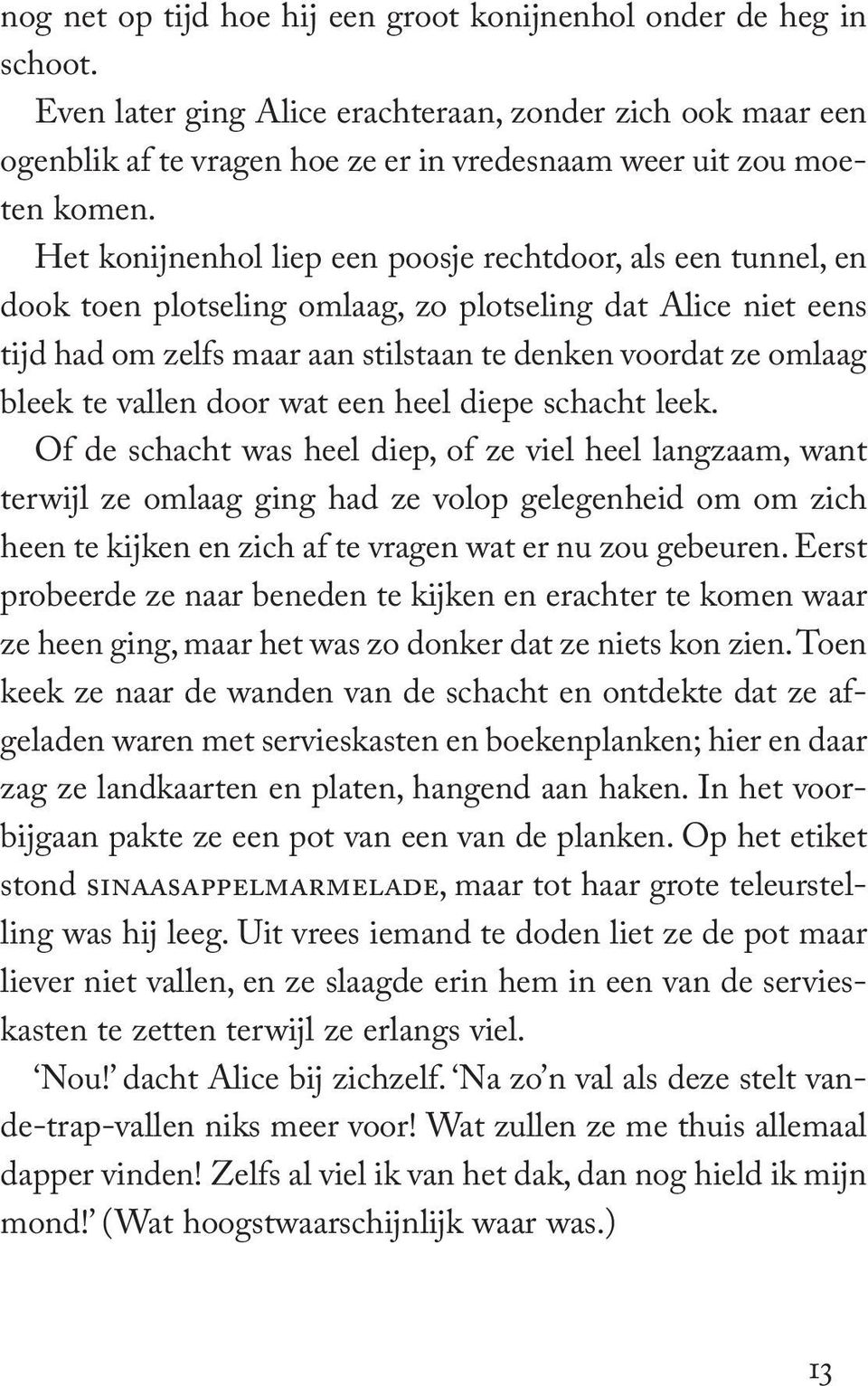 Het konijnenhol liep een poosje rechtdoor, als een tunnel, en dook toen plotseling omlaag, zo plotseling dat Alice niet eens tijd had om zelfs maar aan stilstaan te denken voordat ze omlaag bleek te