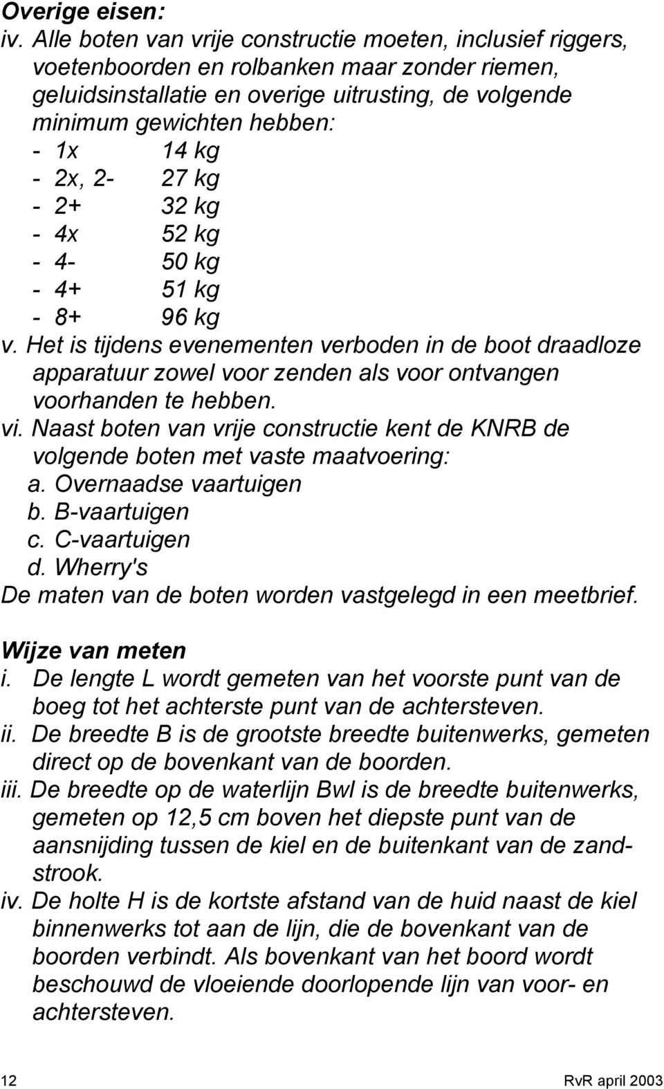 2x, 2-27 kg - 2+ 32 kg - 4x 52 kg - 4-50 kg - 4+ 51 kg - 8+ 96 kg v. Het is tijdens evenementen verboden in de boot draadloze apparatuur zowel voor zenden als voor ontvangen voorhanden te hebben. vi.