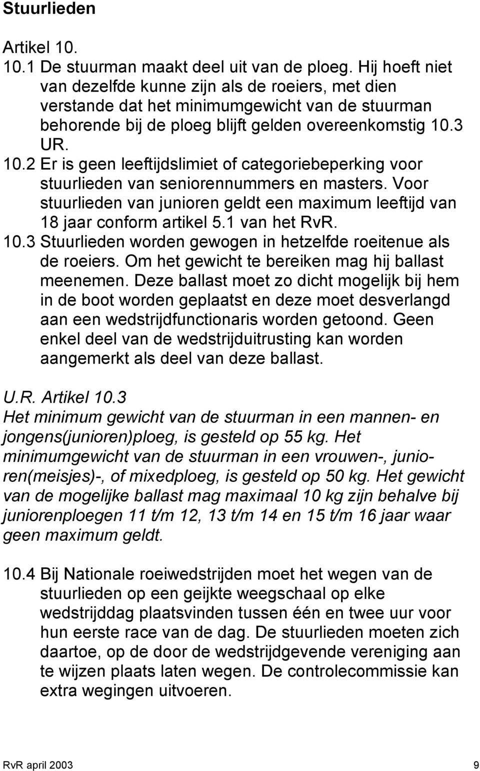 3 UR. 10.2 Er is geen leeftijdslimiet of categoriebeperking voor stuurlieden van seniorennummers en masters. Voor stuurlieden van junioren geldt een maximum leeftijd van 18 jaar conform artikel 5.