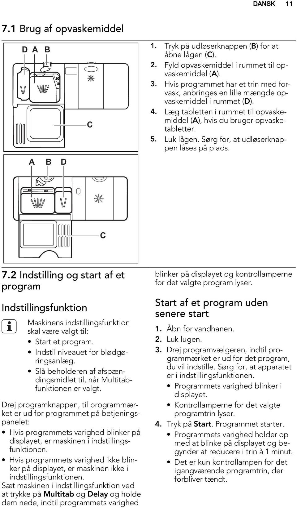 2 Indstilling og start af et program Indstillingsfunktion Maskinens indstillingsfunktion skal være valgt til: Start et program. Indstil niveauet for blødgøringsanlæg.