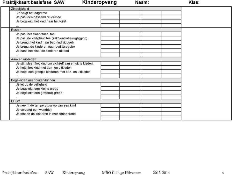 Je helpt het kind met aan- en uitkleden Je helpt een groepje kinderen met aan- en uitkleden Begeleiden naar buiten/binnen Je let op de veiligheid Je begeleidt een kleine groep Je begeleidt een